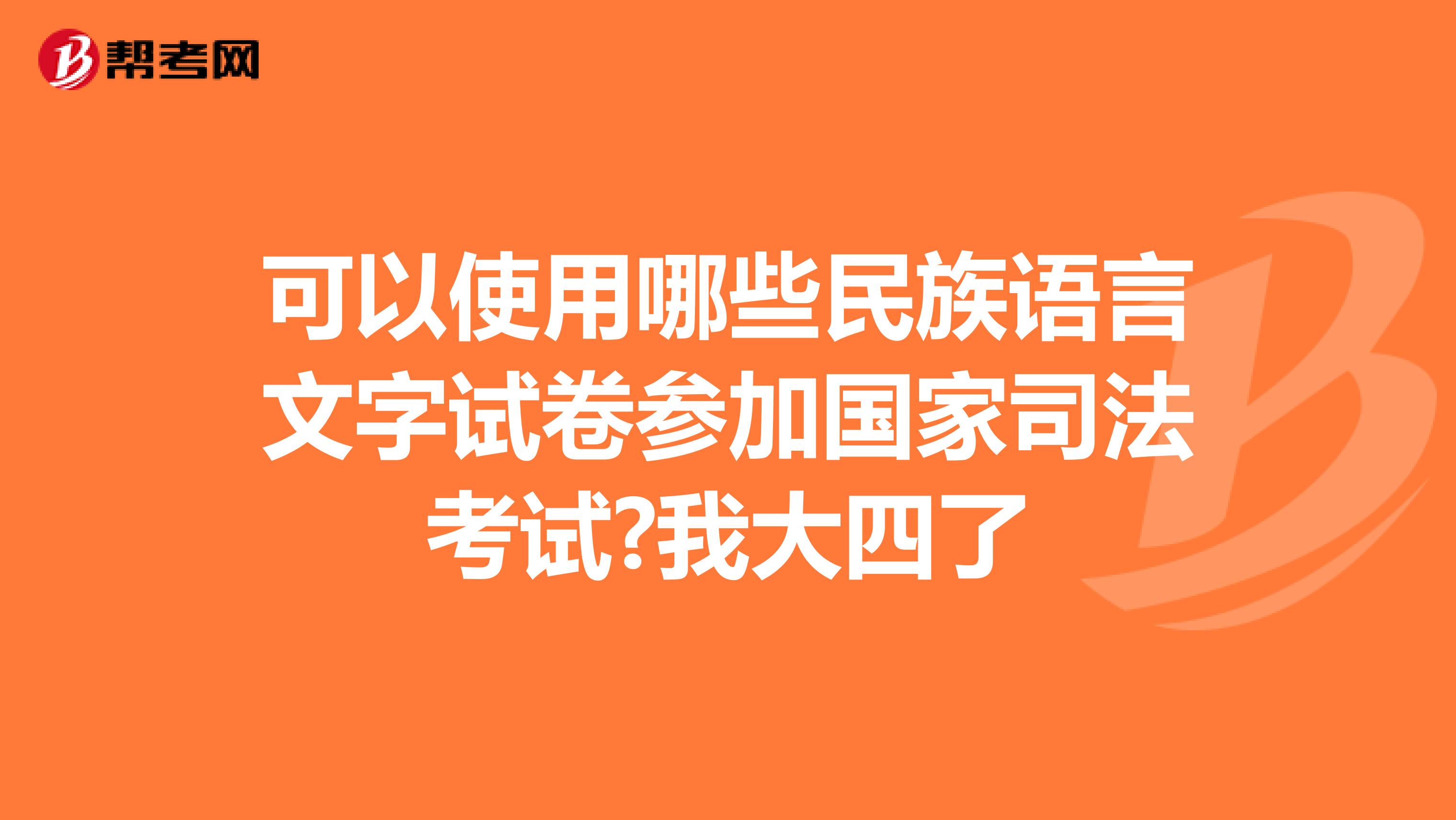 可以使用哪些民族语言文字试卷参加国家司法考试?我大四了