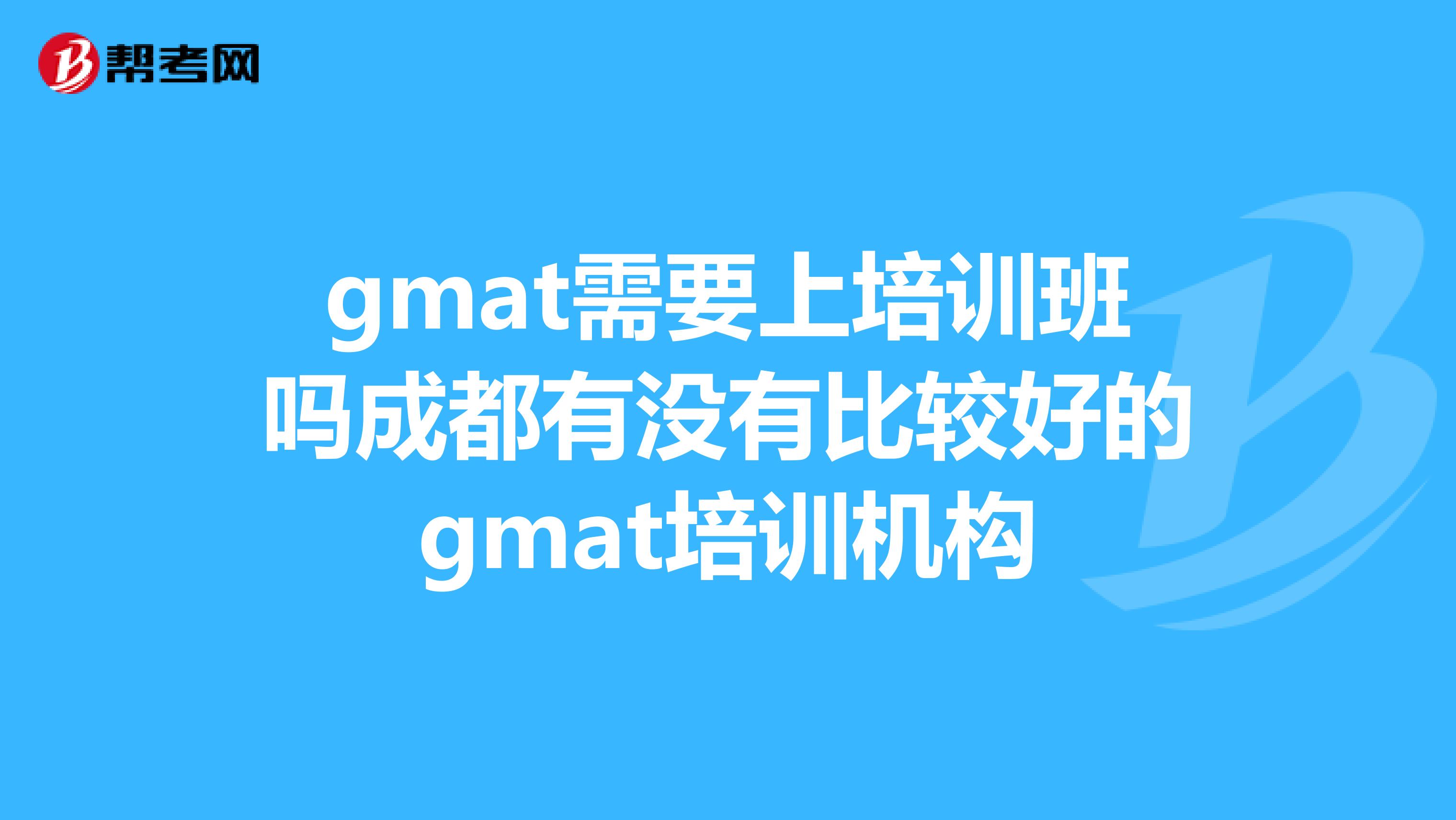 gmat需要上培训班吗成都有没有比较好的gmat培训机构