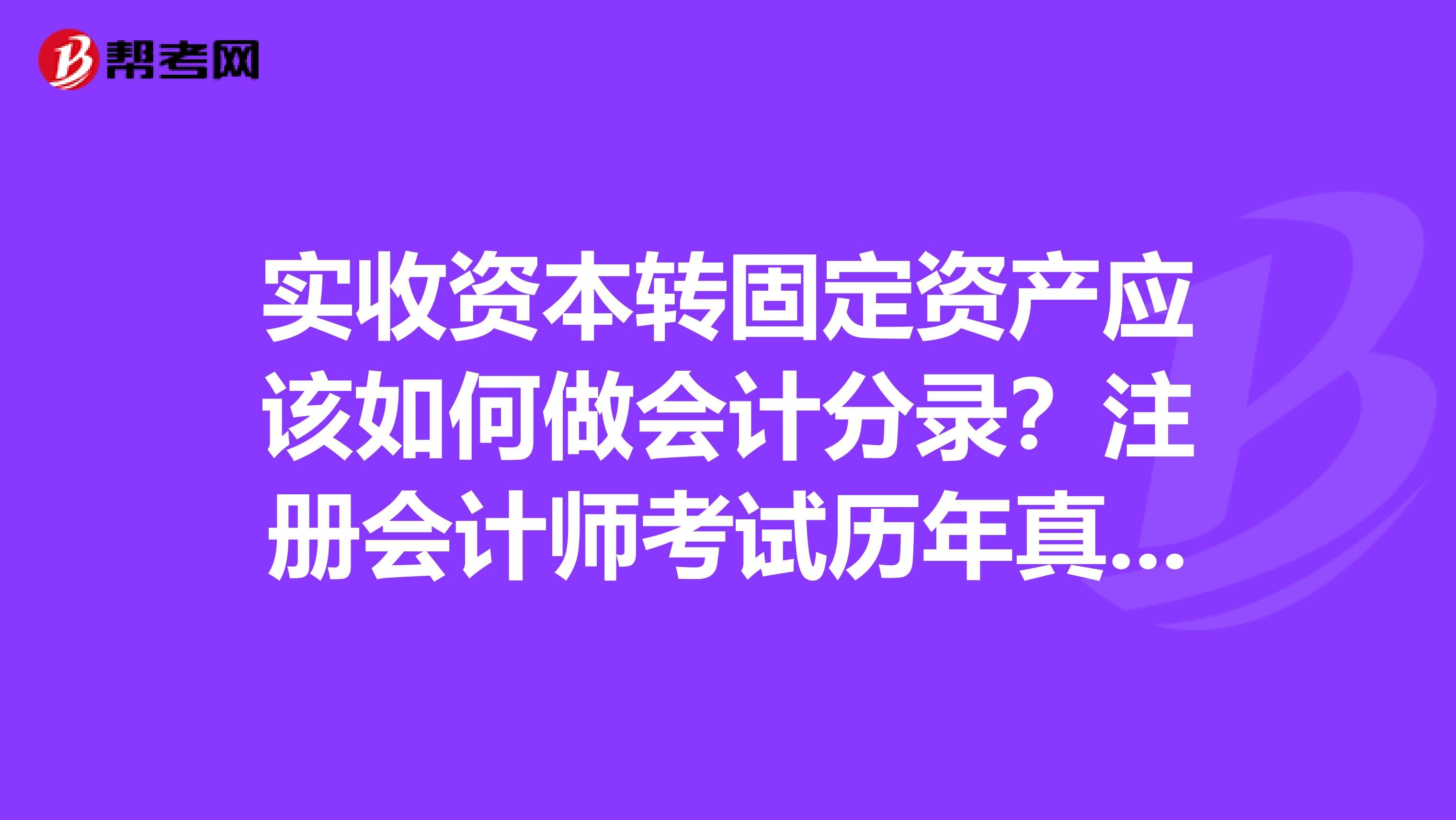 实收资本转固定资产应该如何做会计分录？注册会计师考试历年真题里面看见的，