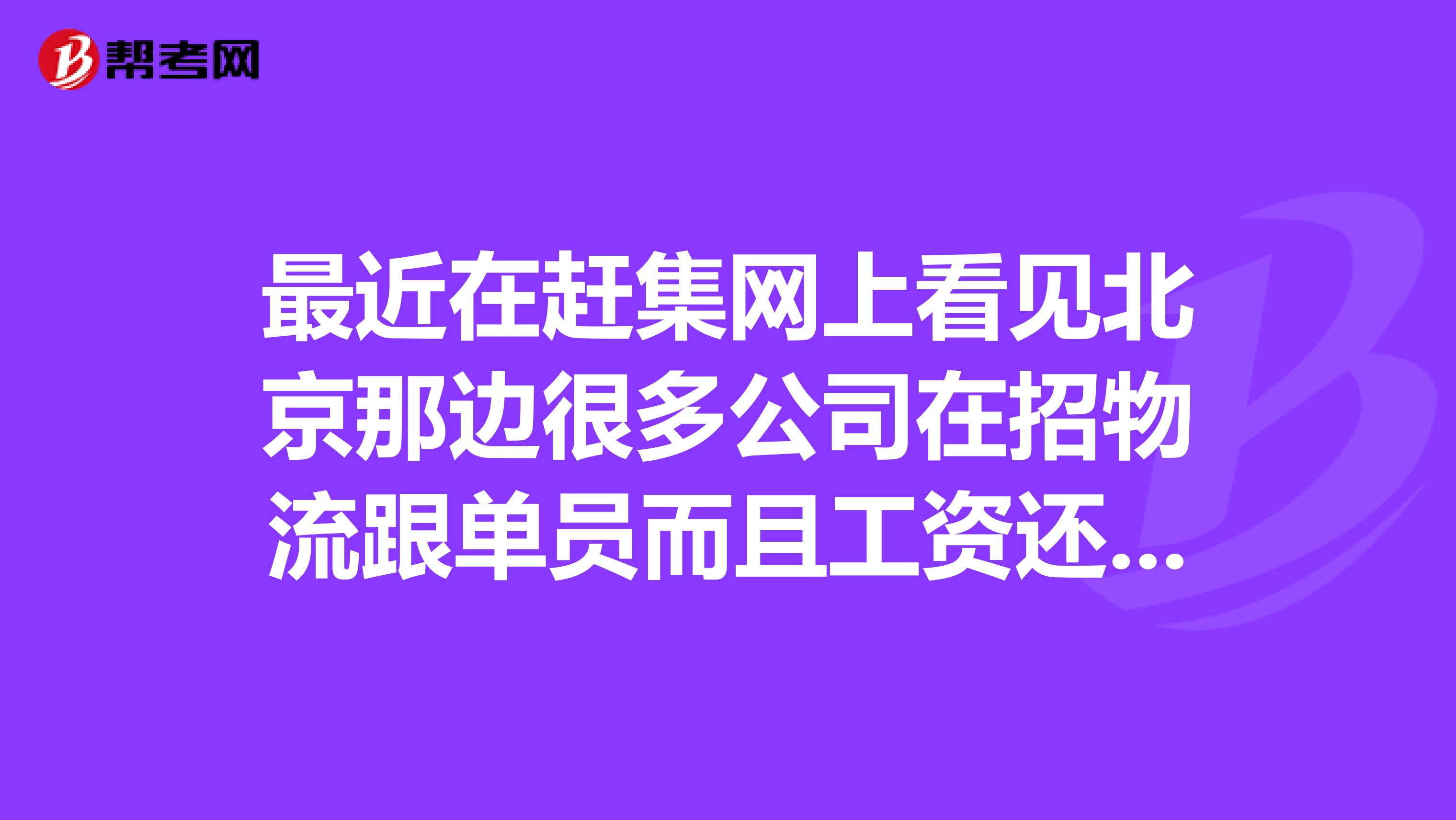 最近在赶集网上看见北京那边很多公司在招物流跟单员而且工资还很高不