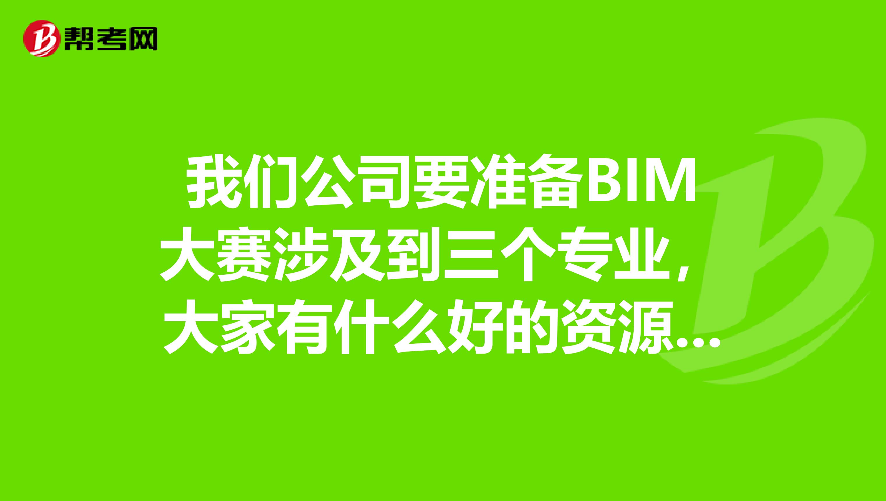 我们公司要准备BIM大赛涉及到三个专业，大家有什么好的资源吗？求大神帮助
