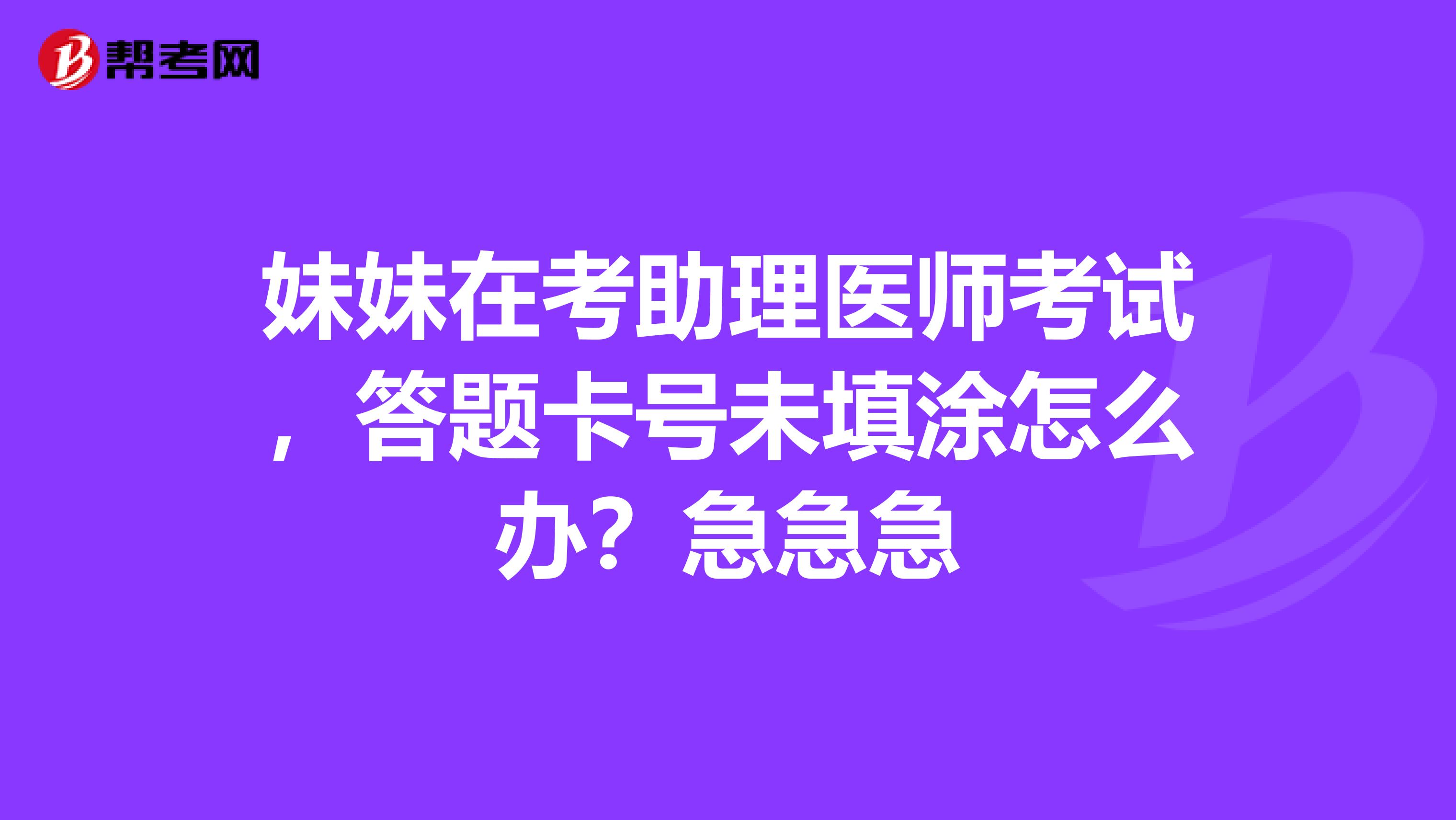 妹妹在考助理醫(yī)師考試，答題卡號未填涂怎么辦？急急急