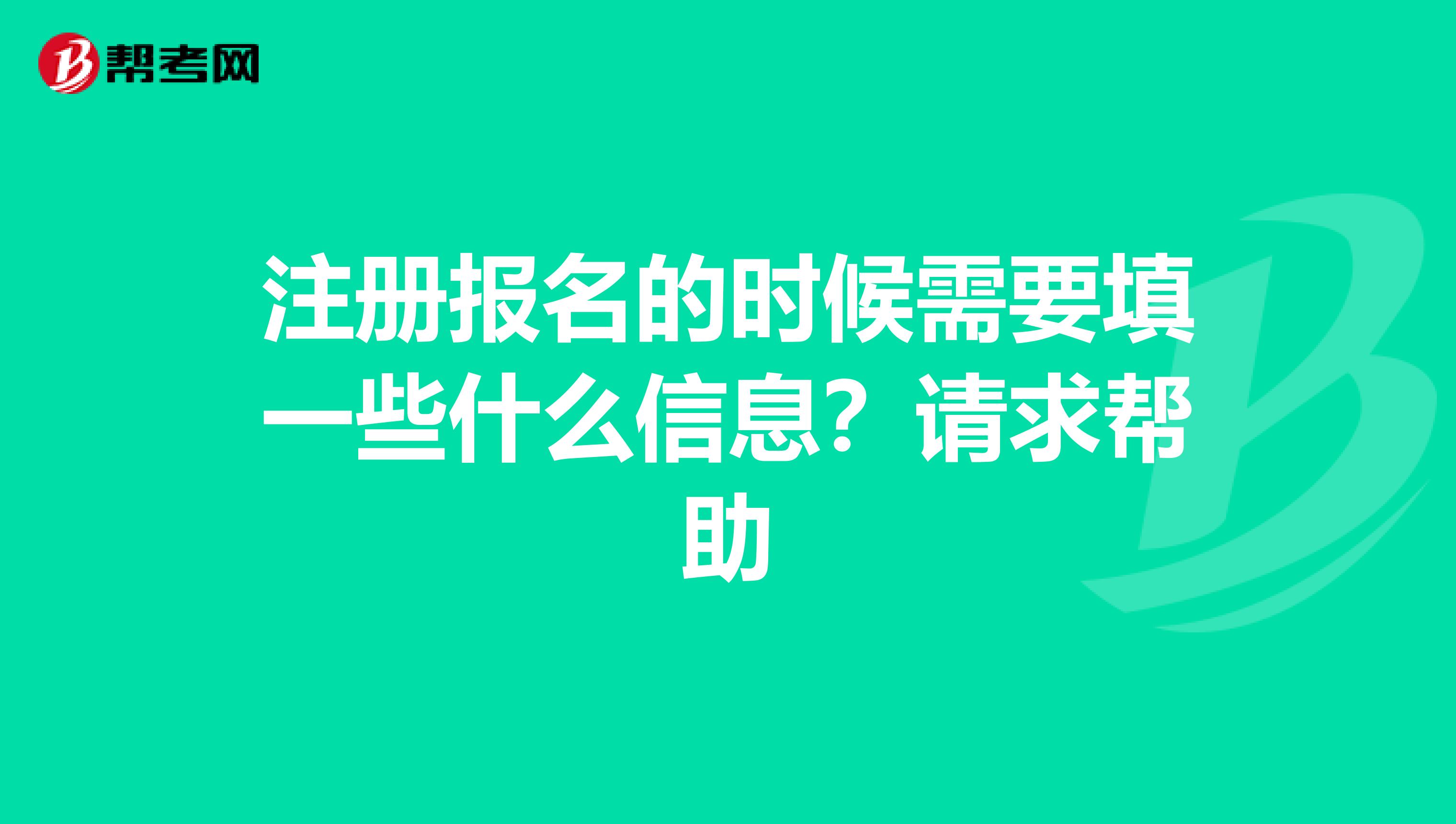 注冊(cè)報(bào)名的時(shí)候需要填一些什么信息?請(qǐng)求幫助
