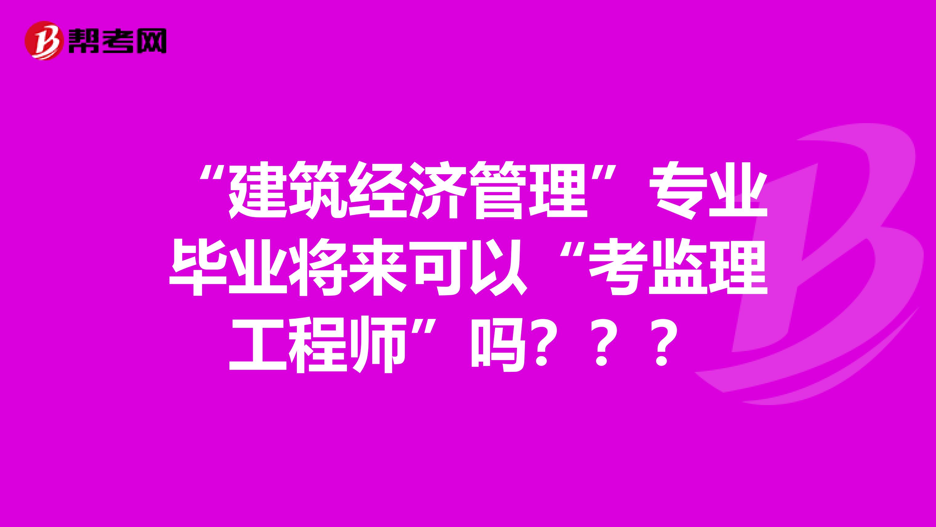 “建筑经济管理”专业毕业将来可以“考监理工程师”吗？？？