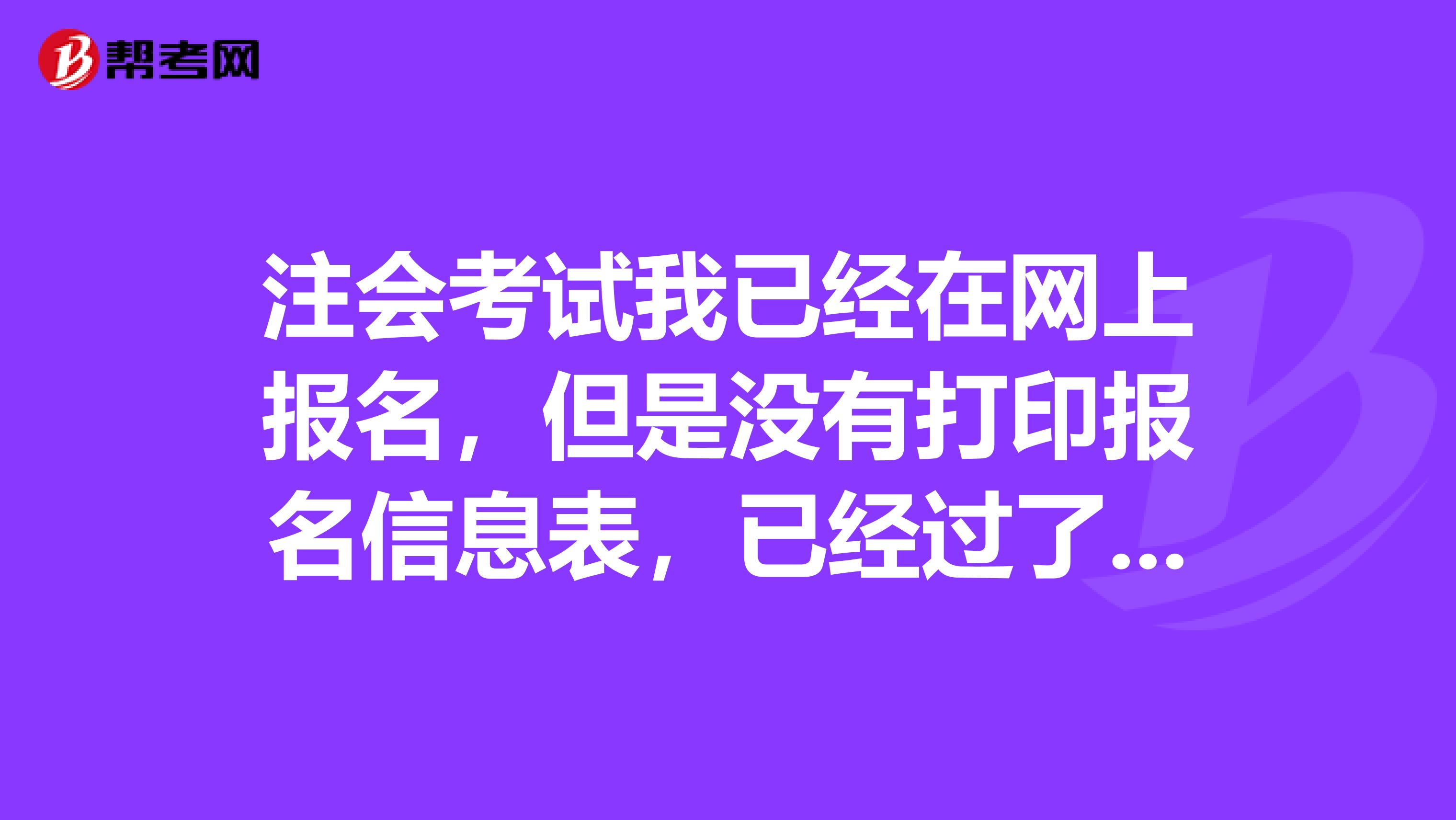 注会考试我已经在网上报名,但是没有打印报名信息表,已经过了网上报名时间,报名网站打不开了,怎么办?
