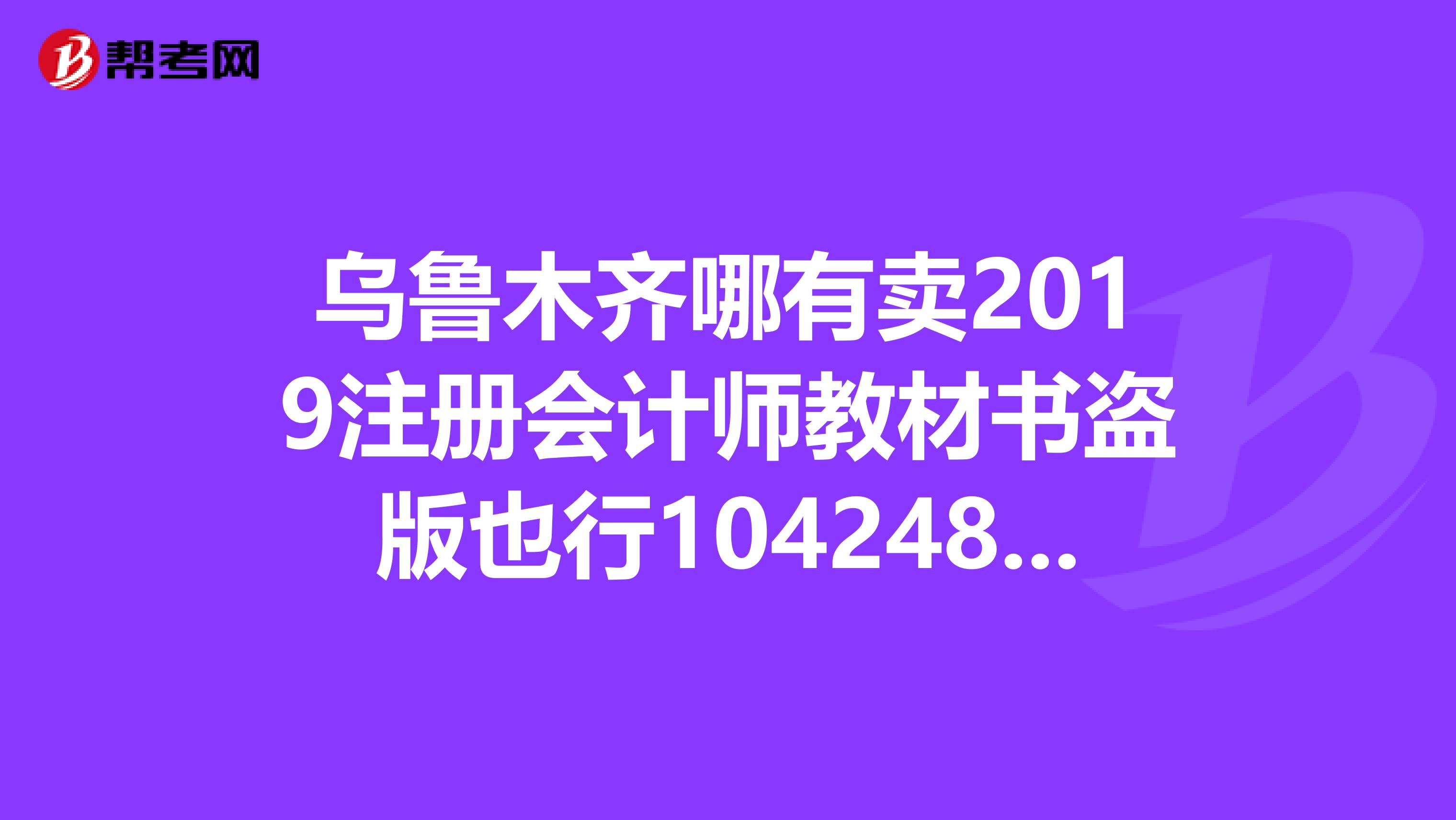烏魯木齊哪有賣2019注冊(cè)會(huì)計(jì)師教材書盜版也行1042487956qq.com