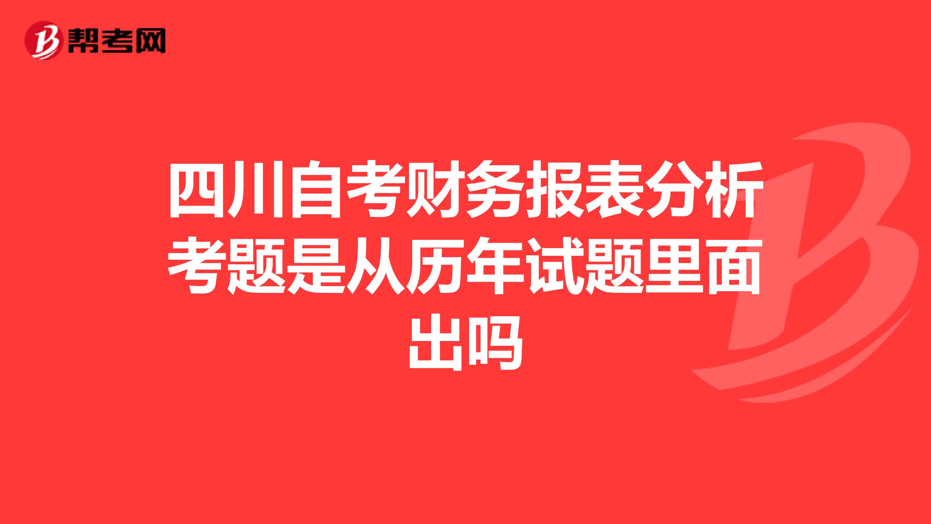 四川自考财务报表分析考题是从历年试题里面出吗