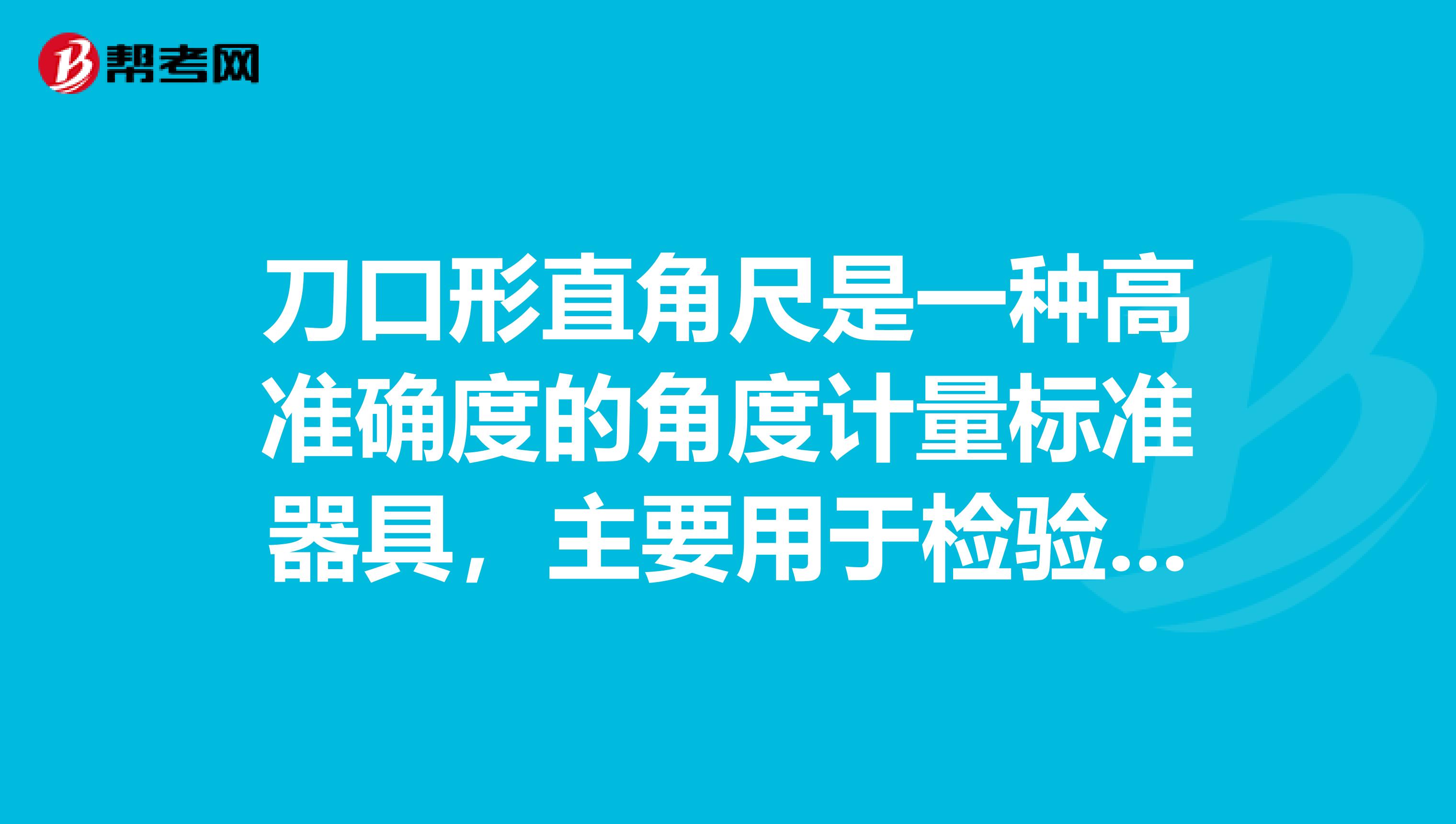 刀口形直角尺是一种高准确度的角度计量标准器具，主要用于检验直角垂直度和平行度误差的测量。