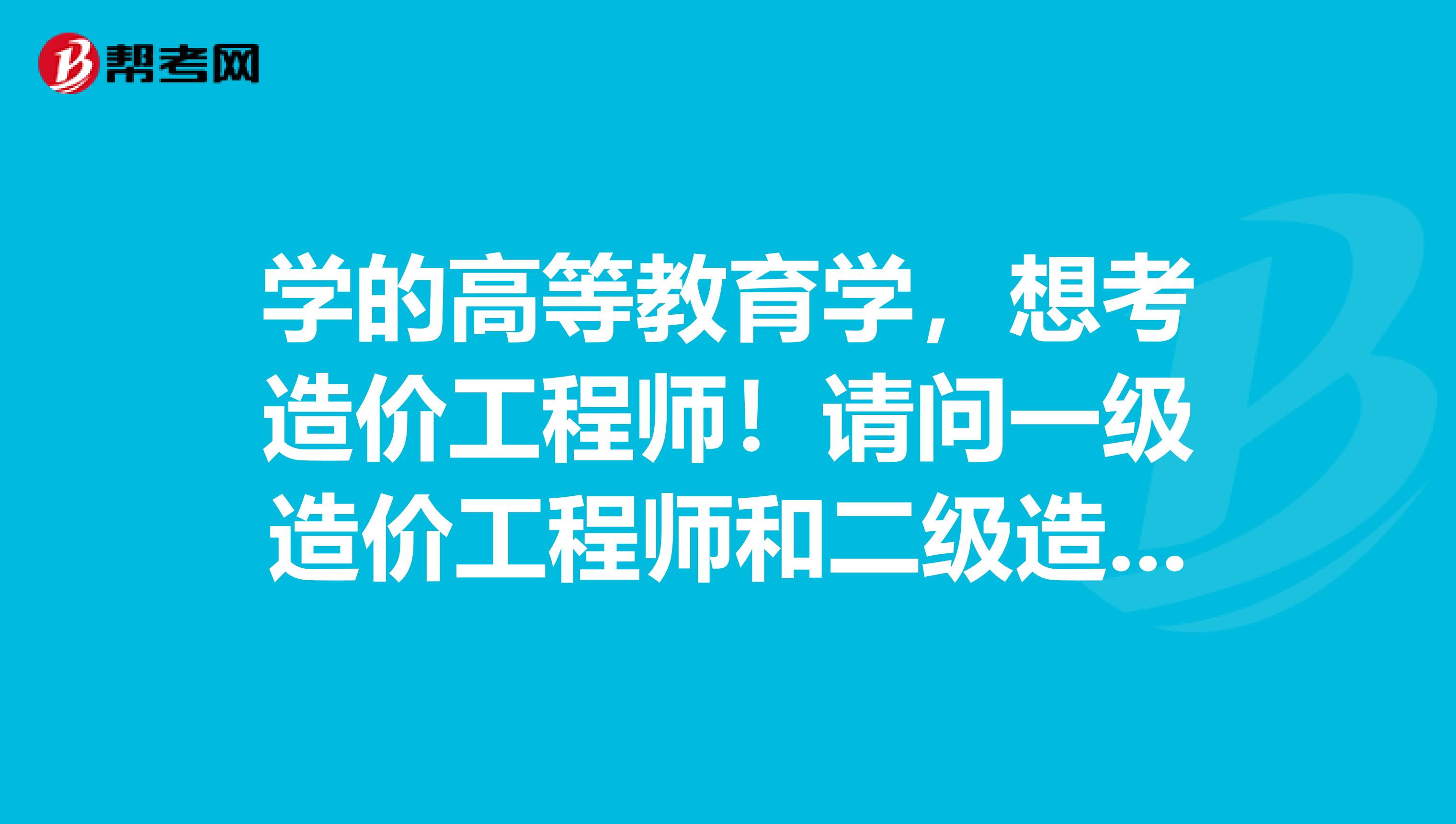 學的高等教育學，想考造價工程師！請問一級造價工程師和二級造價工程師有什么區別？