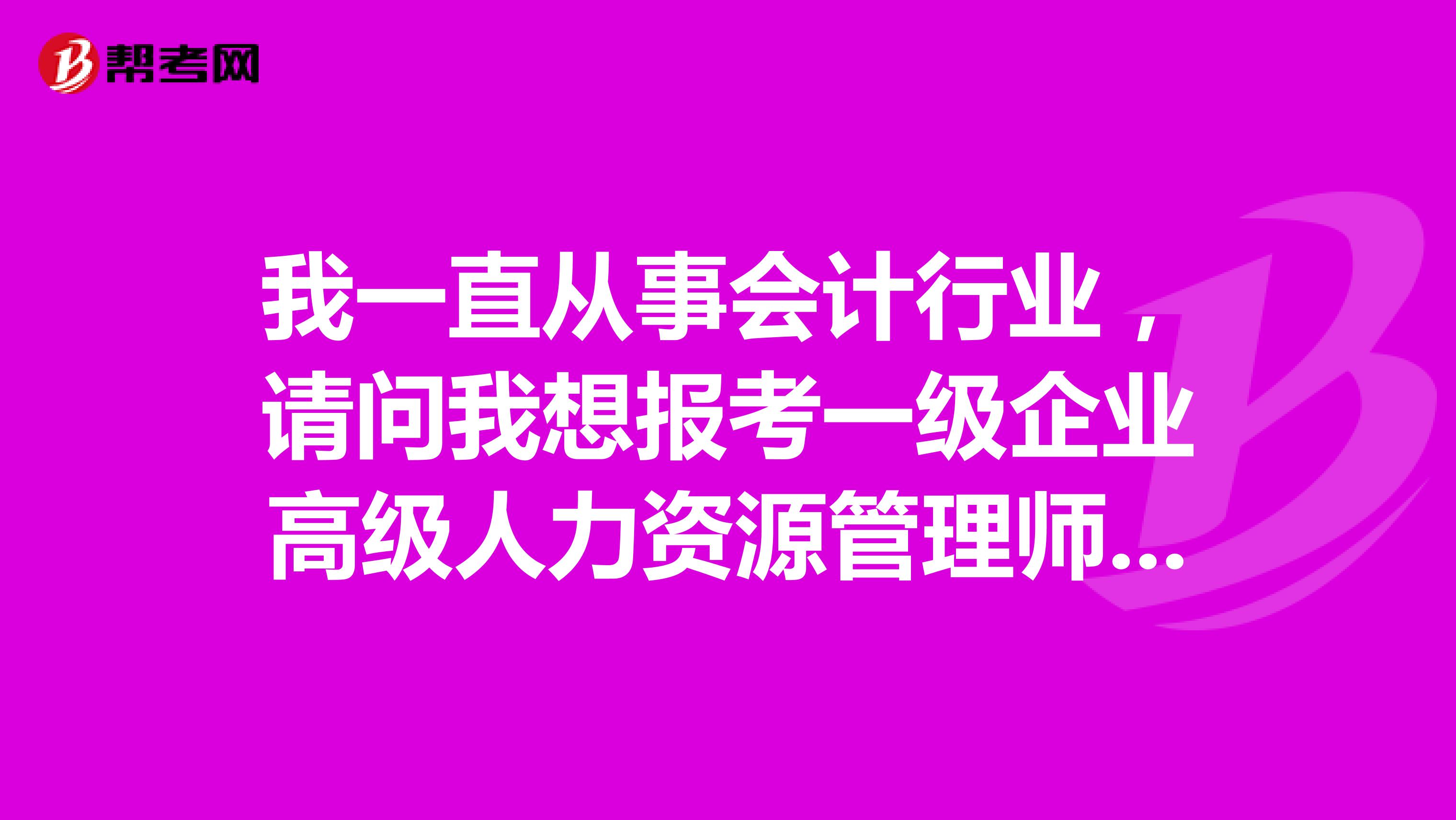我一直从事会计行业，请问我想报考一级企业高级人力资源管理师对工作年限有要求吗？