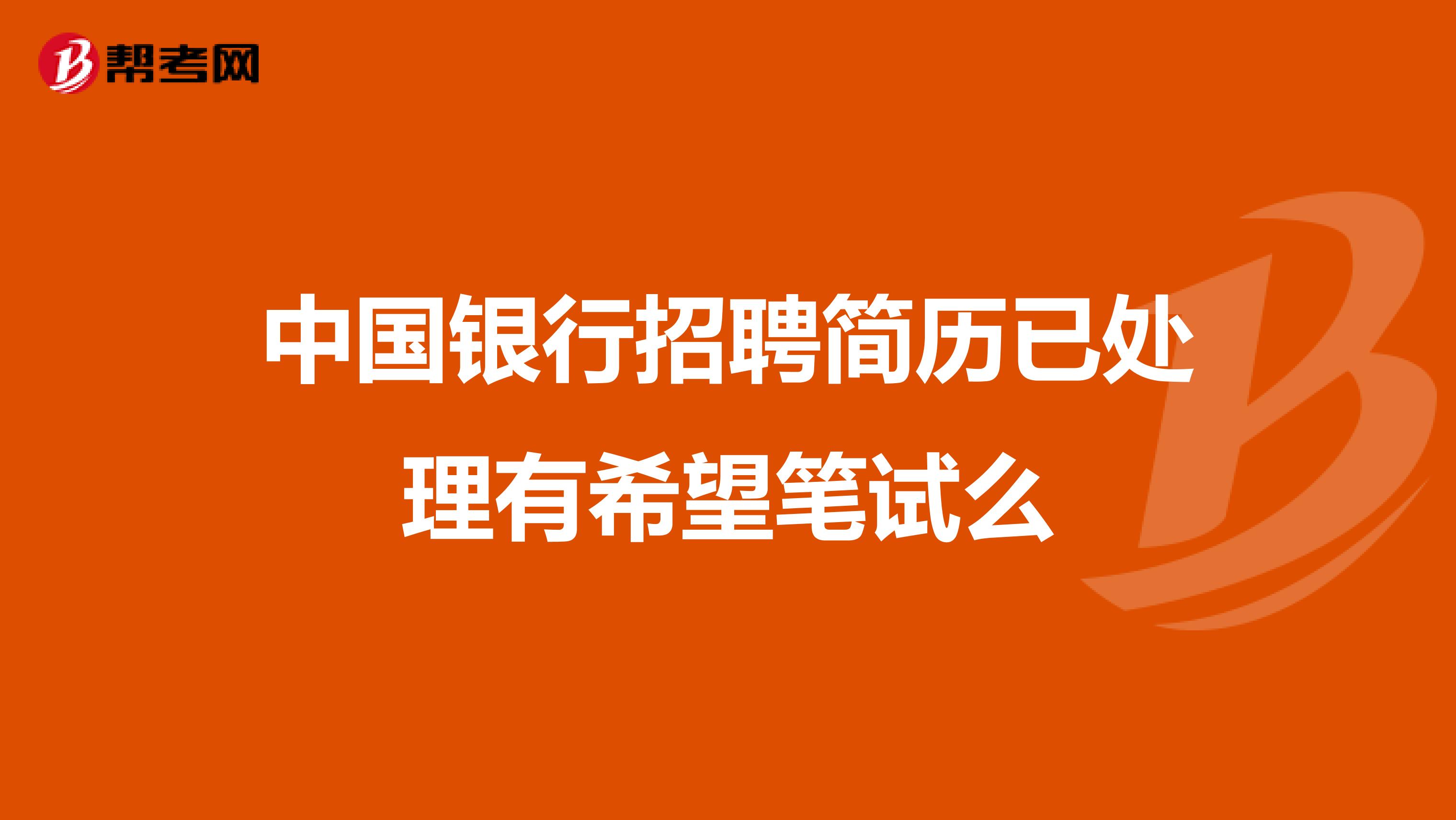 中国银行招聘简历已处理有希望笔试么
