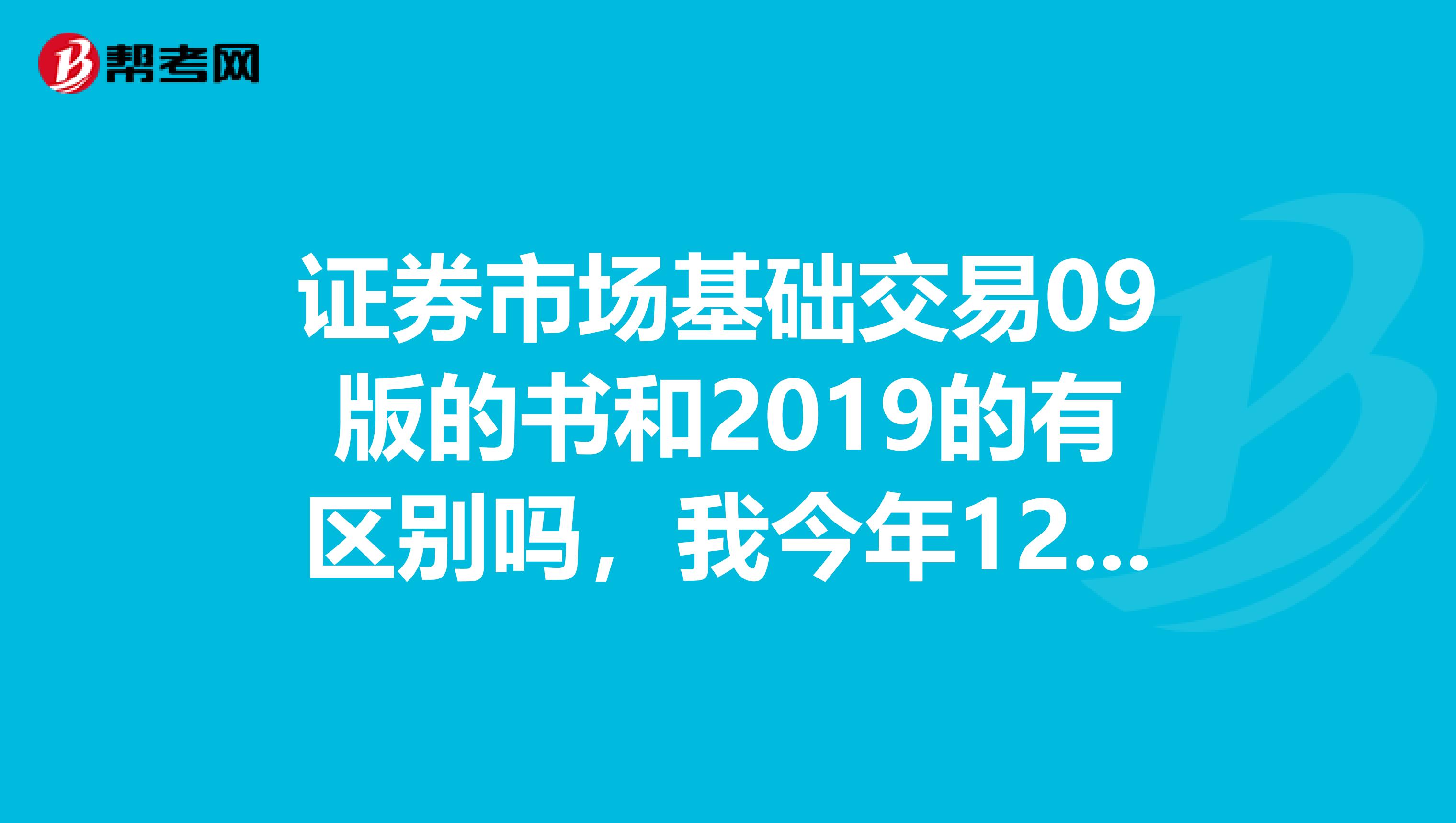 证券市场基础交易09版的书和2019的有区别吗，我今年12月份考要不要买一本10年版本的