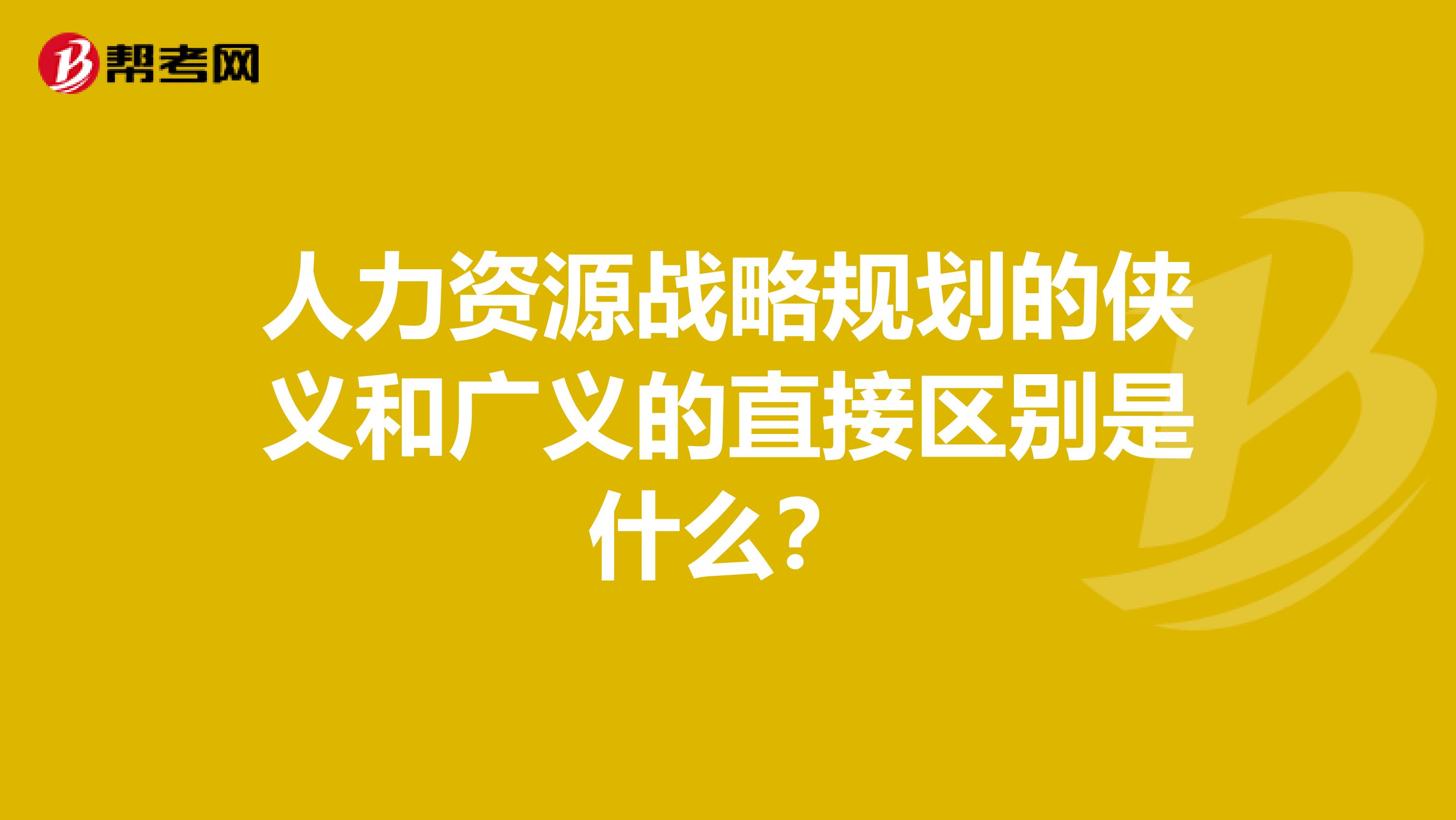 人力资源战略规划的侠义和广义的直接区别是什么?
