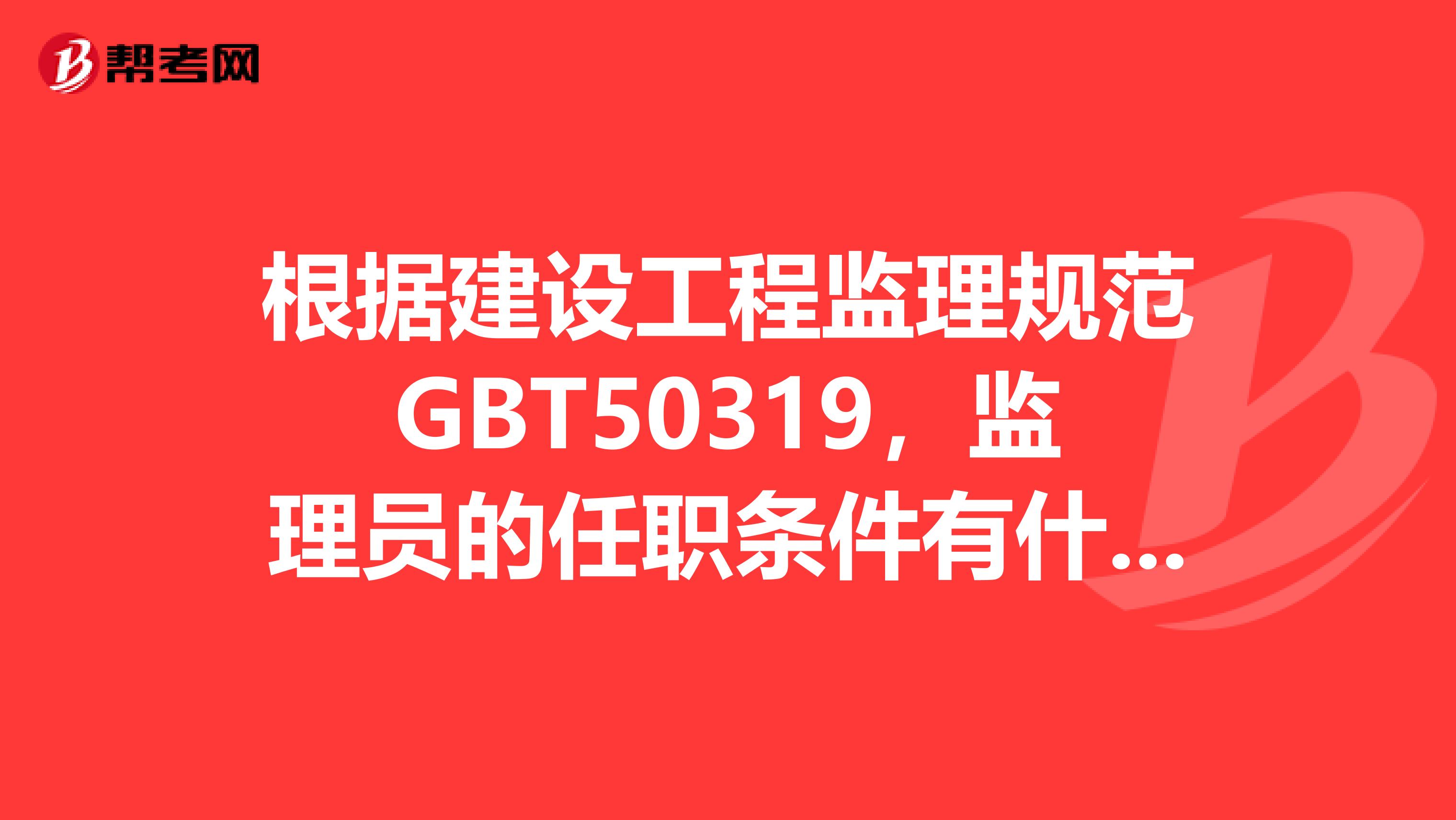 根据建设工程监理规范GBT50319，监理员的任职条件有什么？