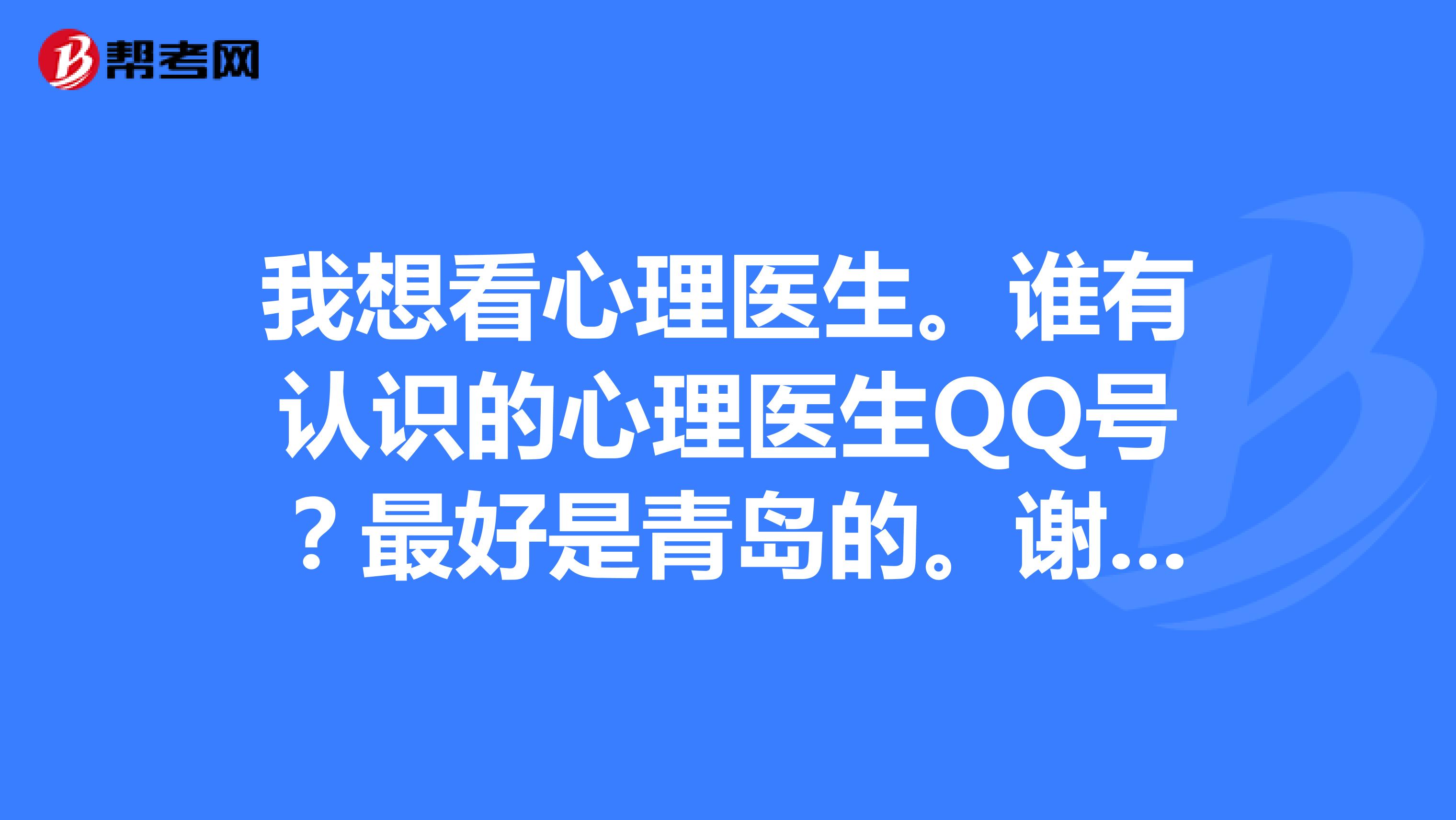 誰有認識的心理醫生qq號?最好是青島的.謝謝大家了.