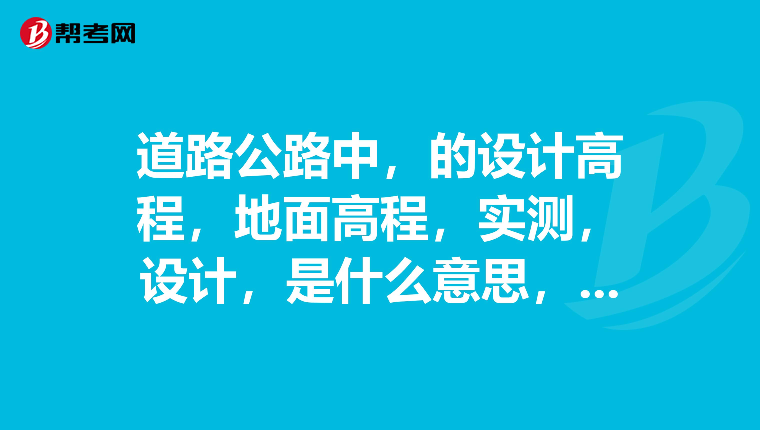 道路公路中,的设计高程,地面高程,实测,设计,是什么意思,新手。谢谢了。