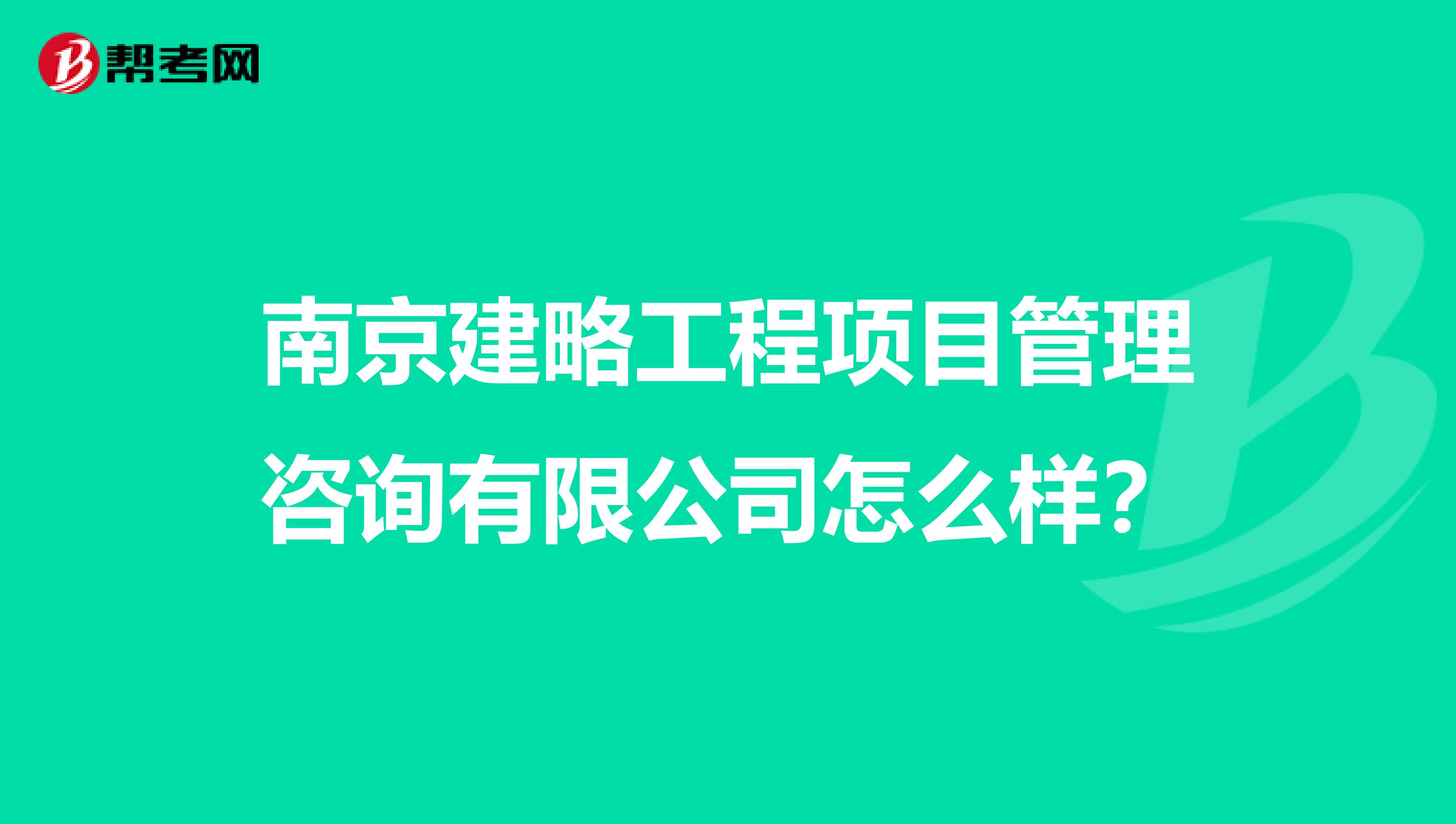 南京建略工程项目管理咨询有限公司怎么样?