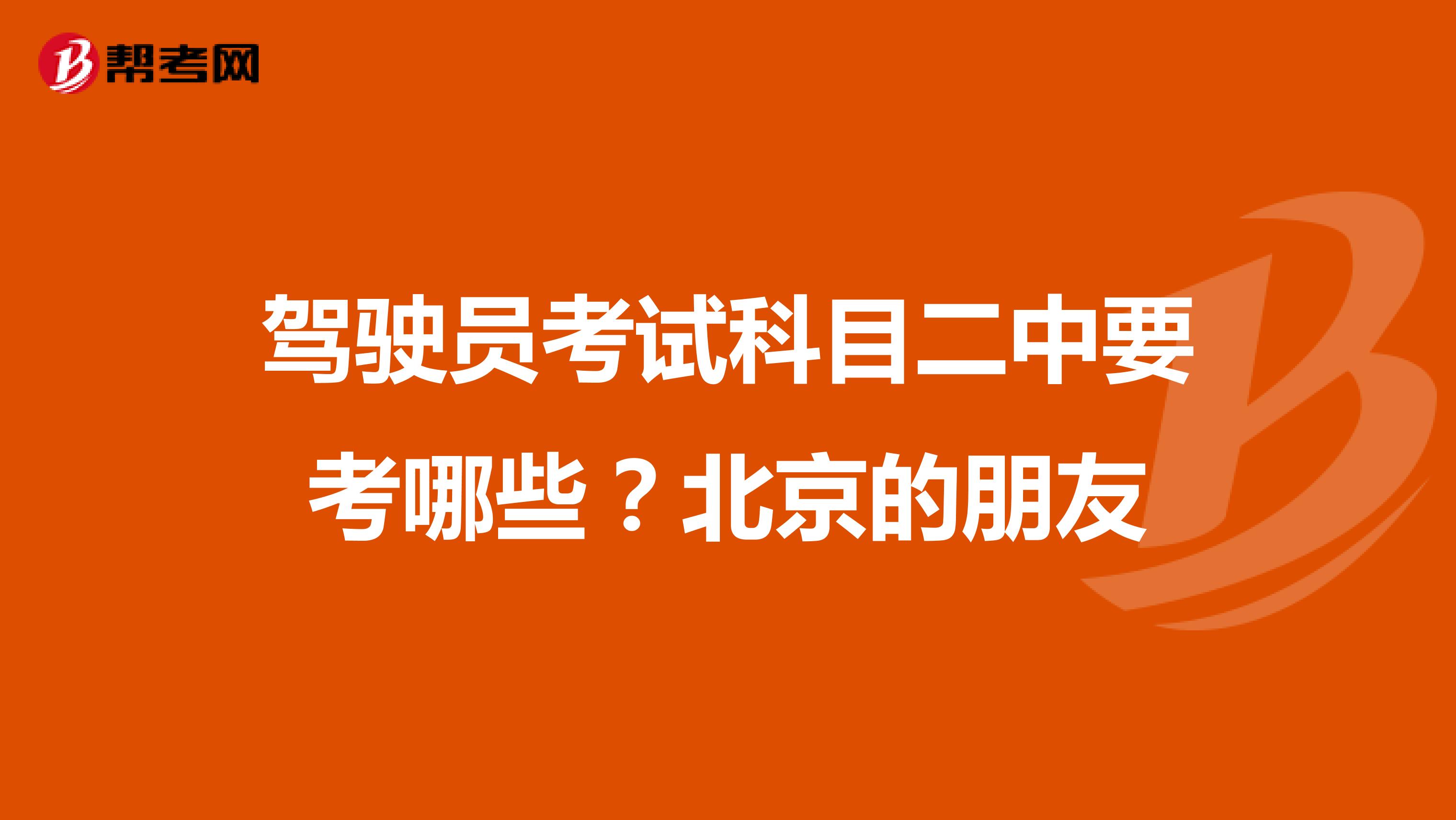 驾驶员考试科目二中要考哪些？北京的朋友