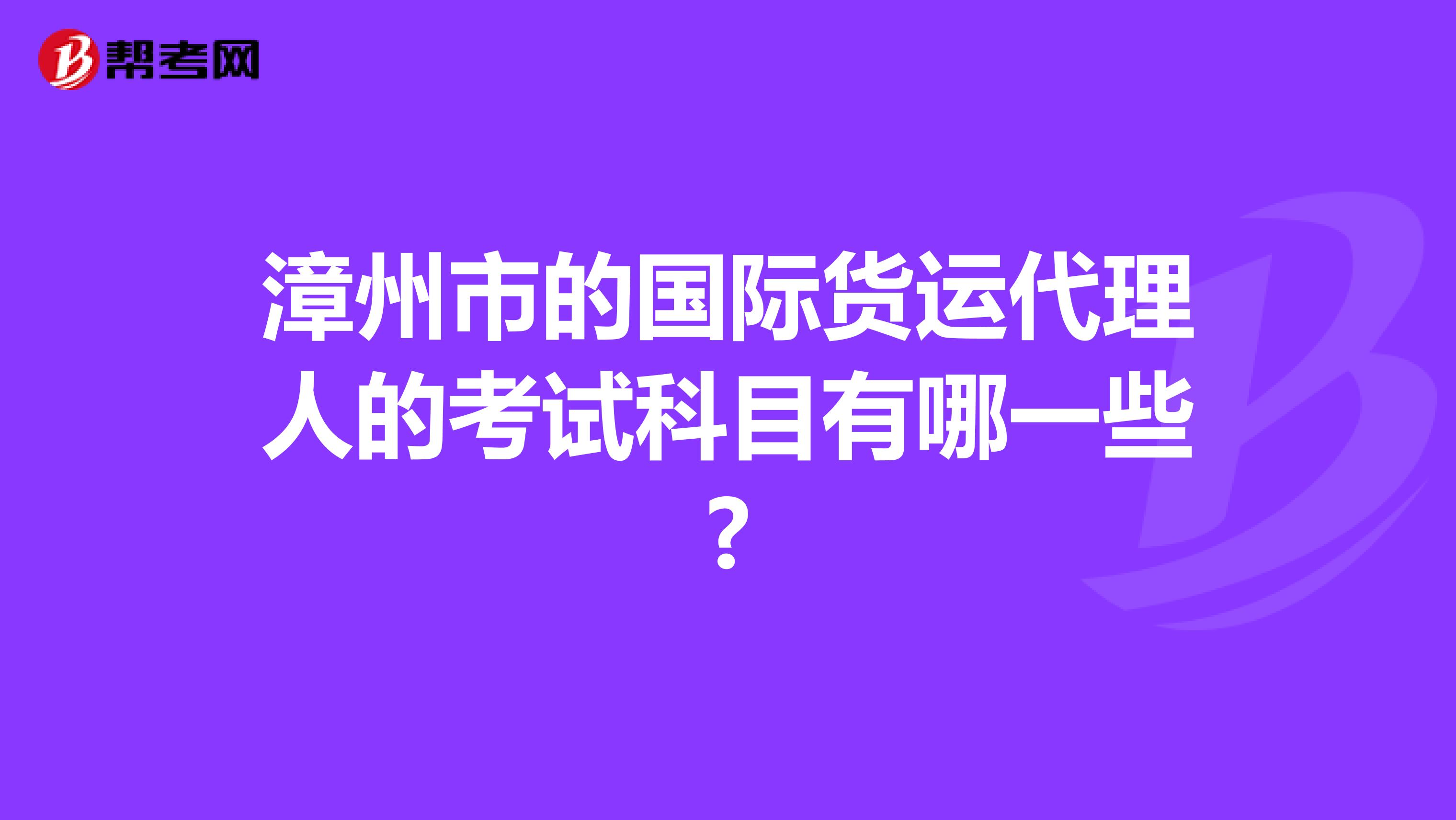漳州市的國際貨運代理人的考試科目有哪一些?