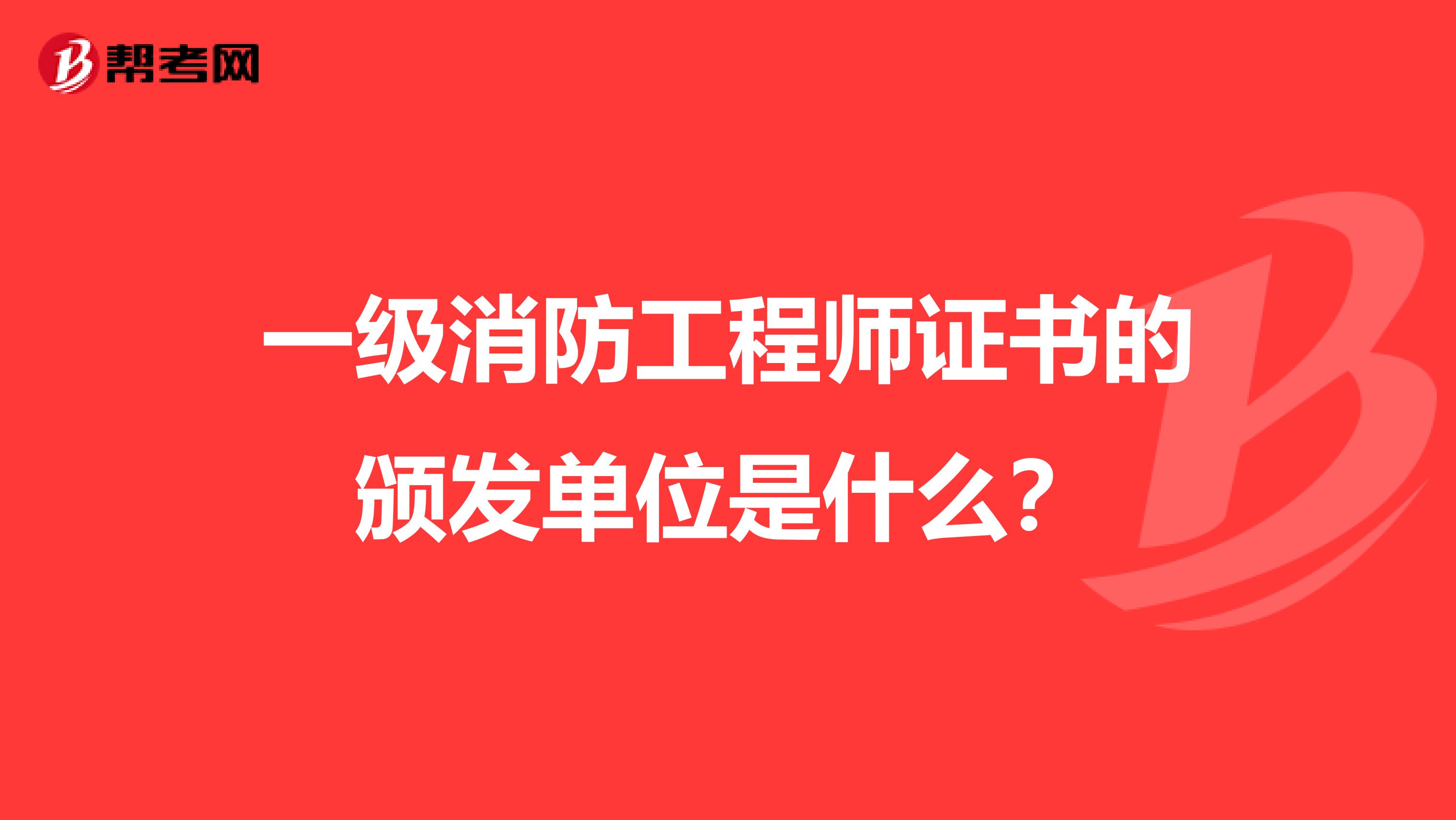 一级消防工程师证书的颁发单位是什么?