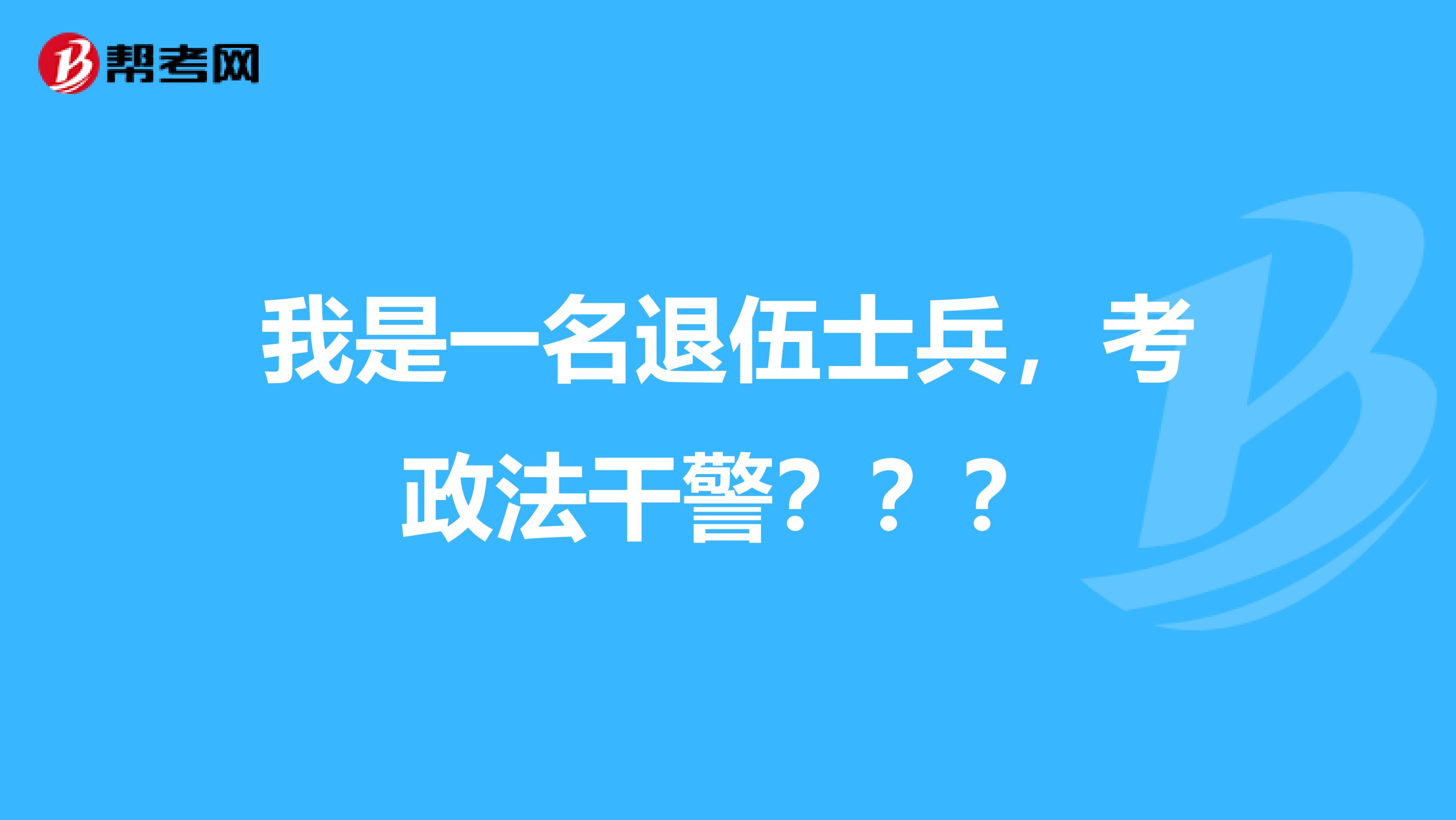 我是一名退伍士兵，考政法干警？？？