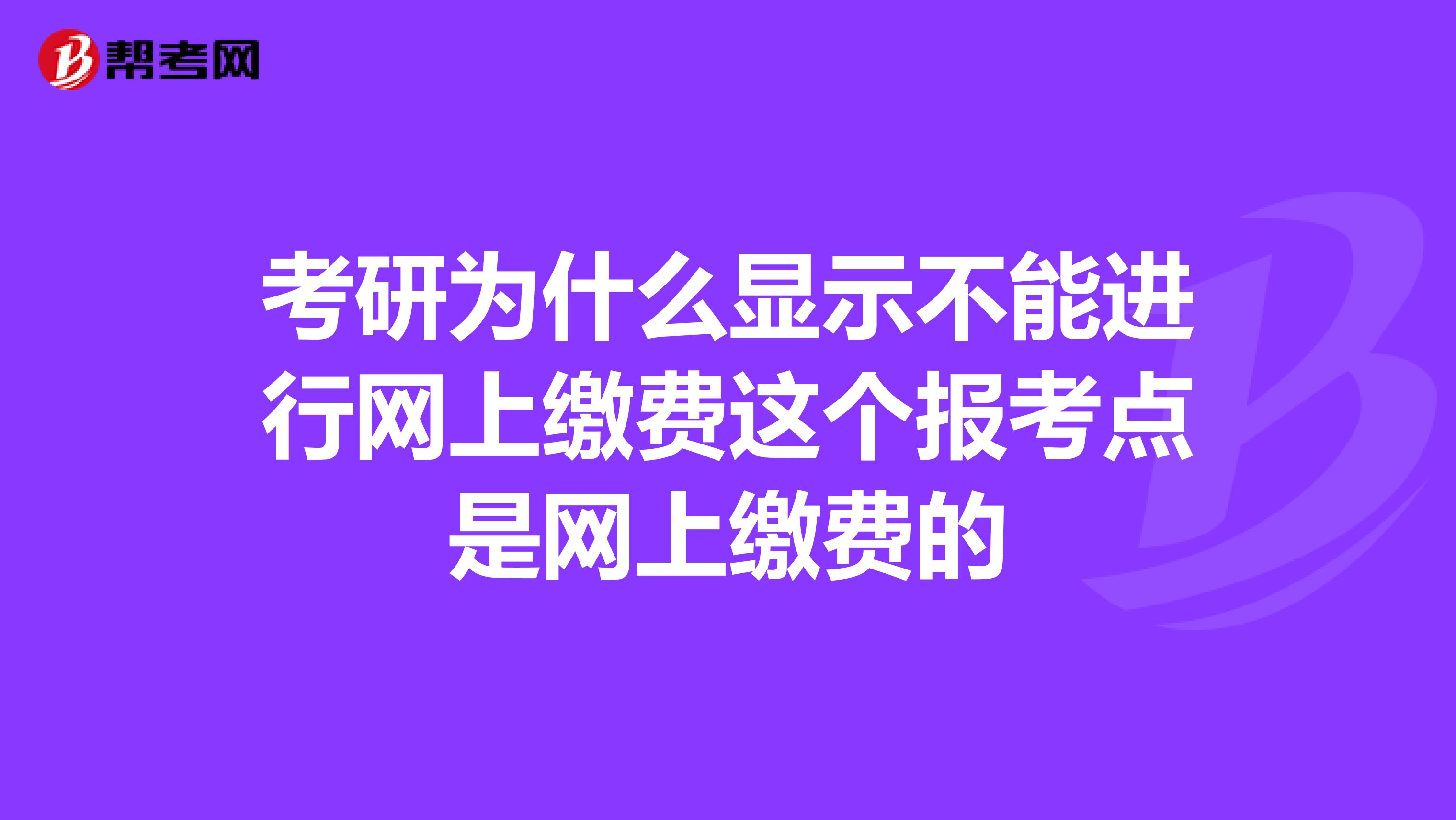 考研为什么显示不能进行网上缴费这个报考点是网上缴费的