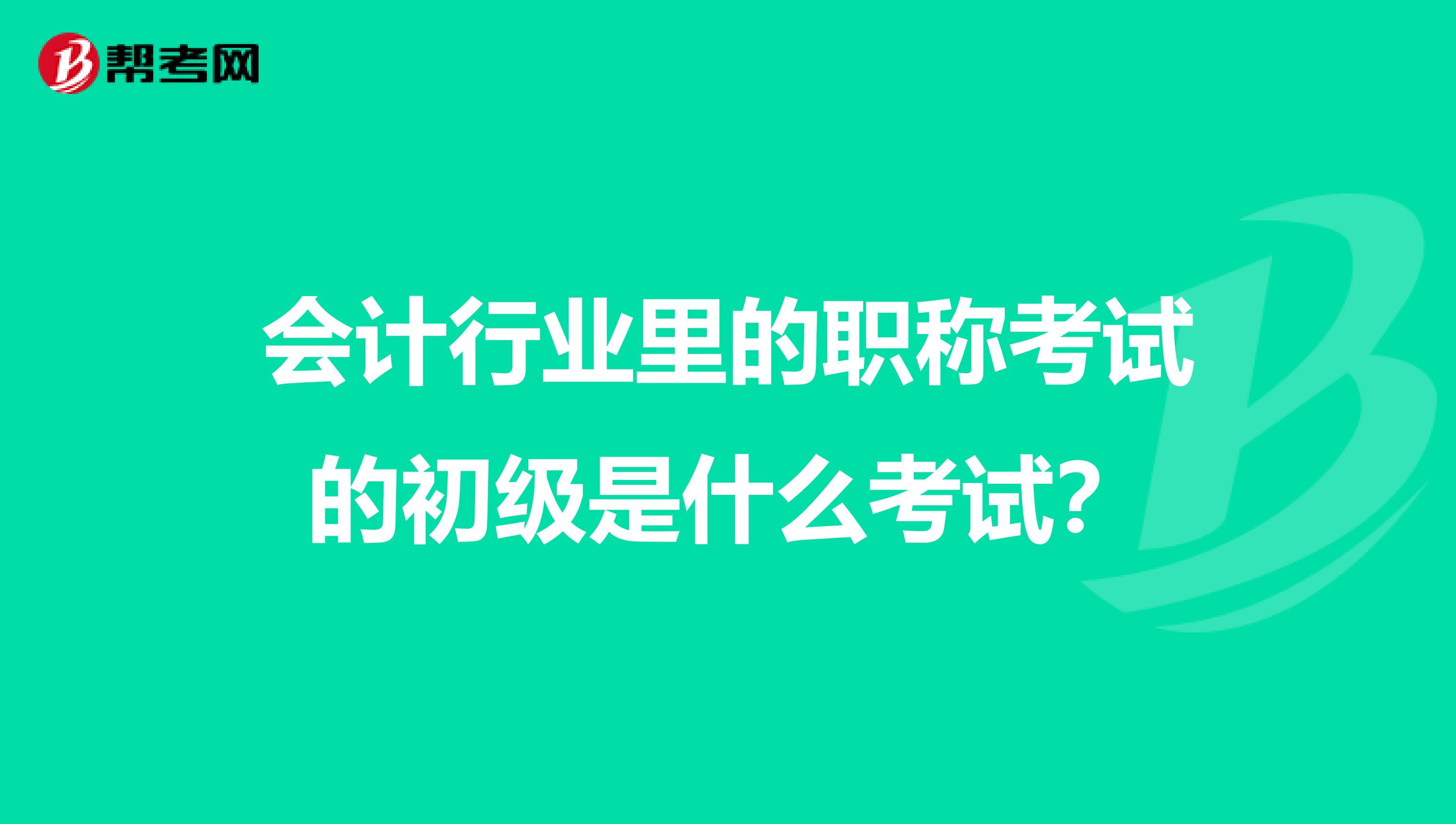 会计行业里的职称考试的初级是什么考试?