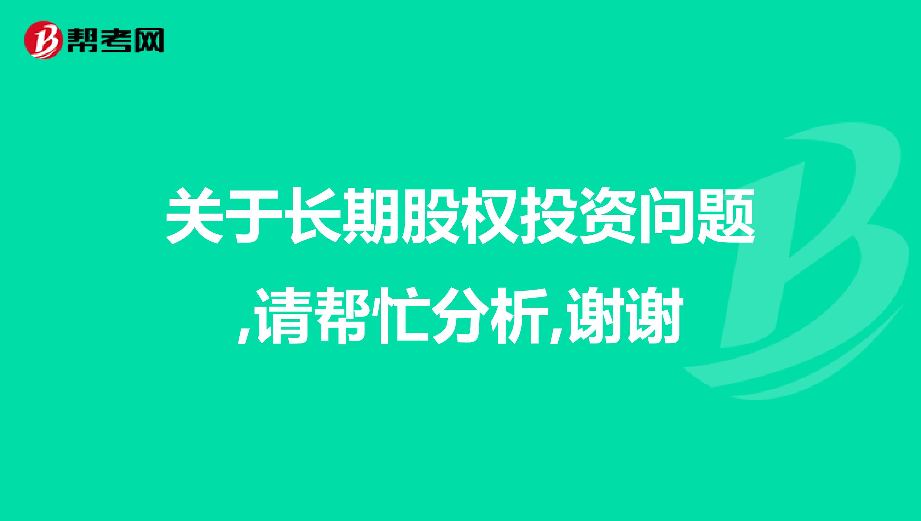 关于长期股权投资问题,请帮忙分析,谢谢