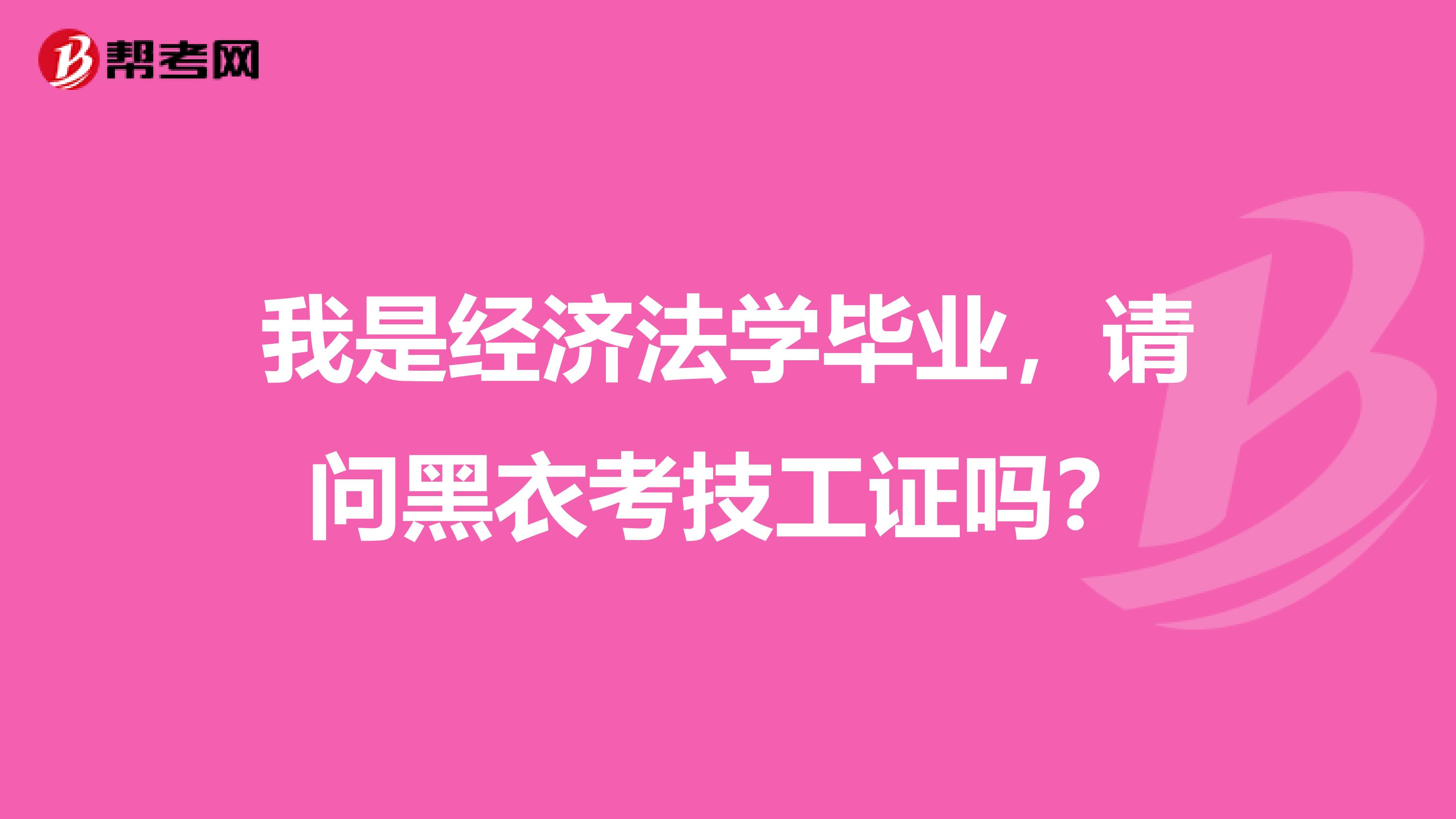 我是经济法学毕业,请问黑衣考技工证吗?