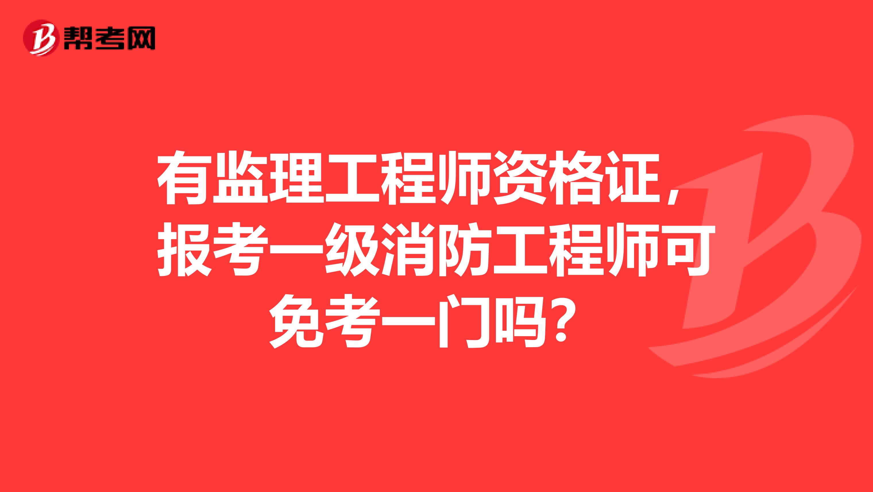 有监理工程师资格证，报考一级消防工程师可免考一门吗？
