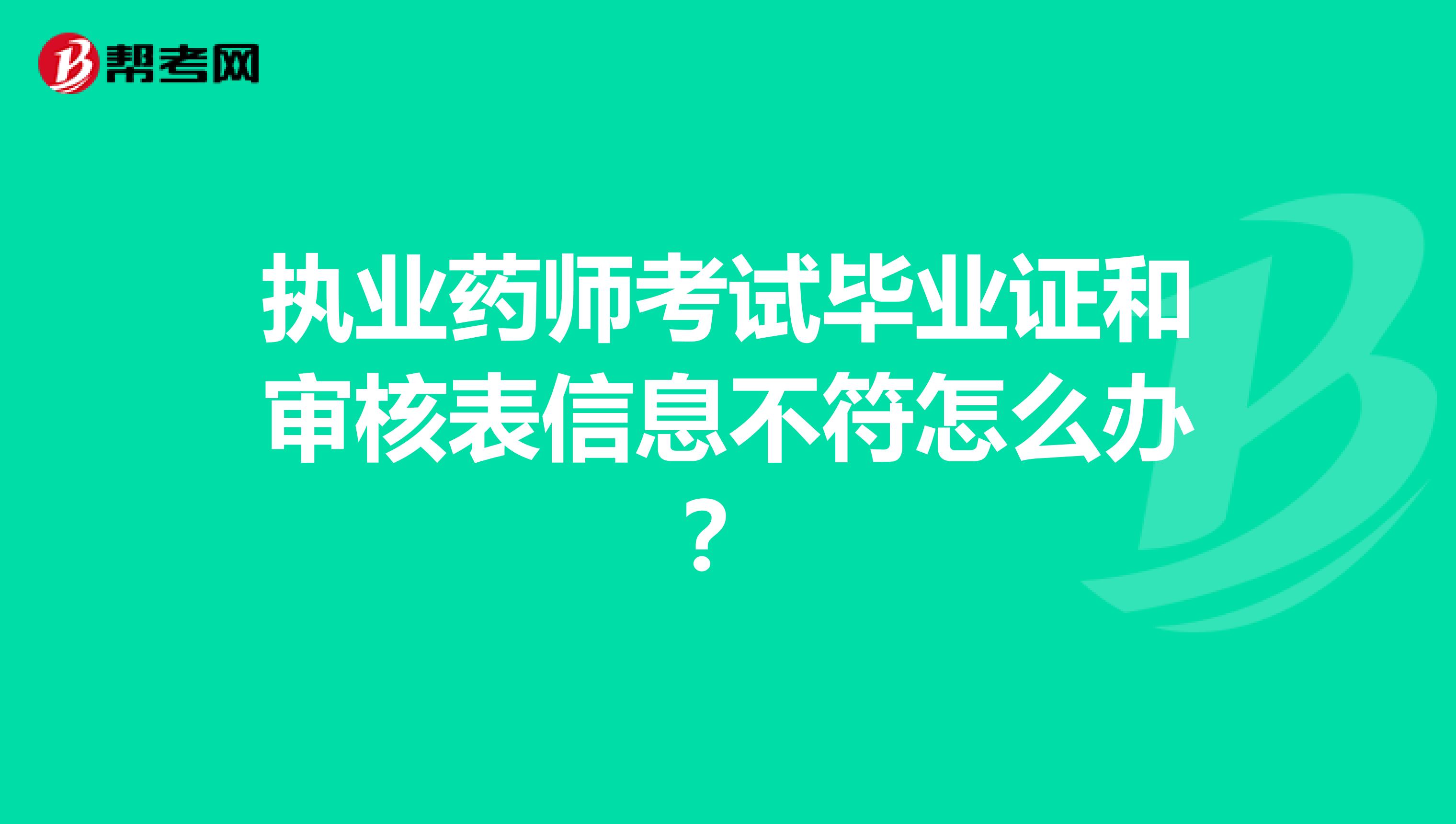 执业药师考试毕业证和审核表信息不符怎么办?
