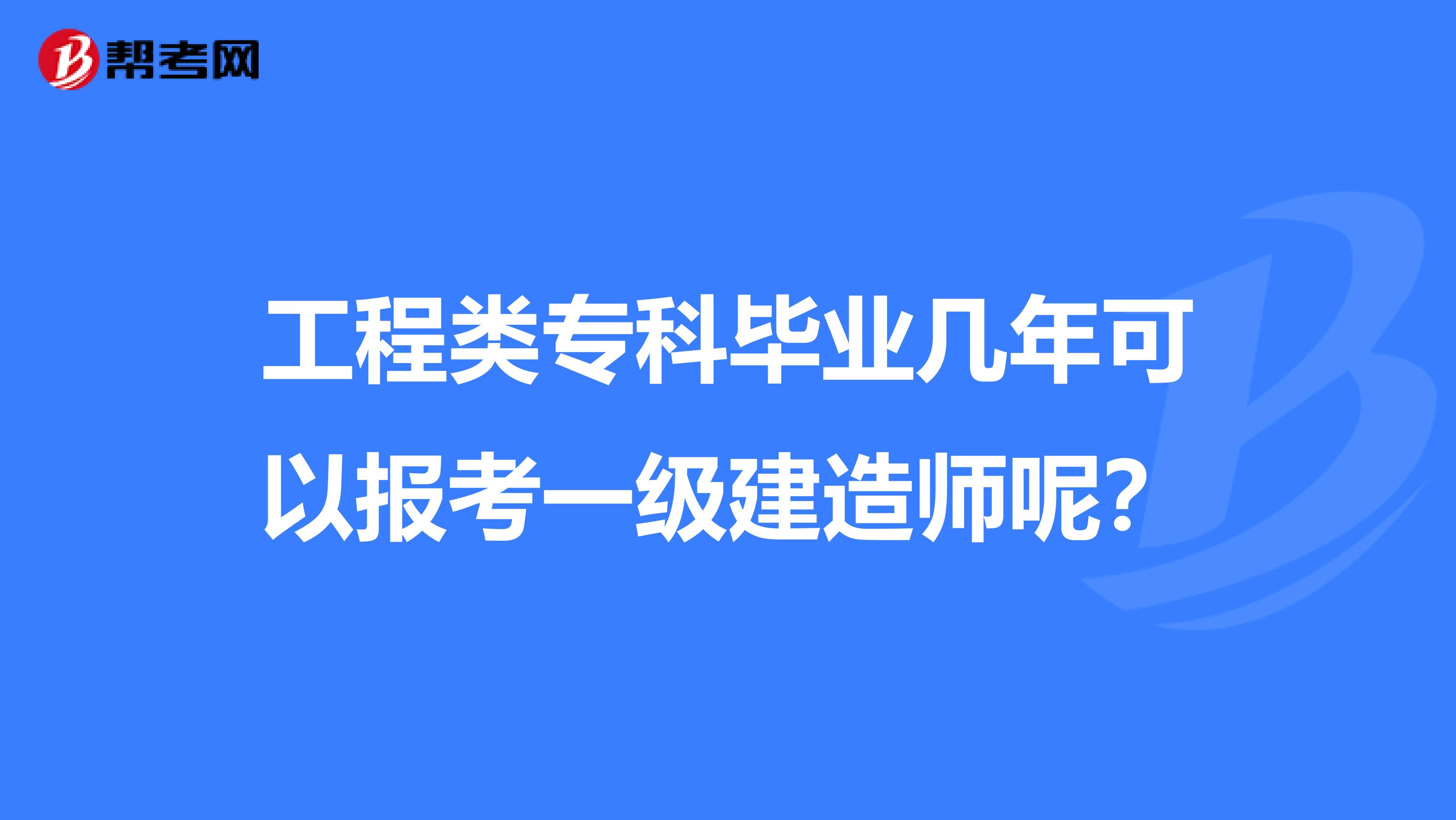 工程类专科毕业几年可以报考一级建造师呢?