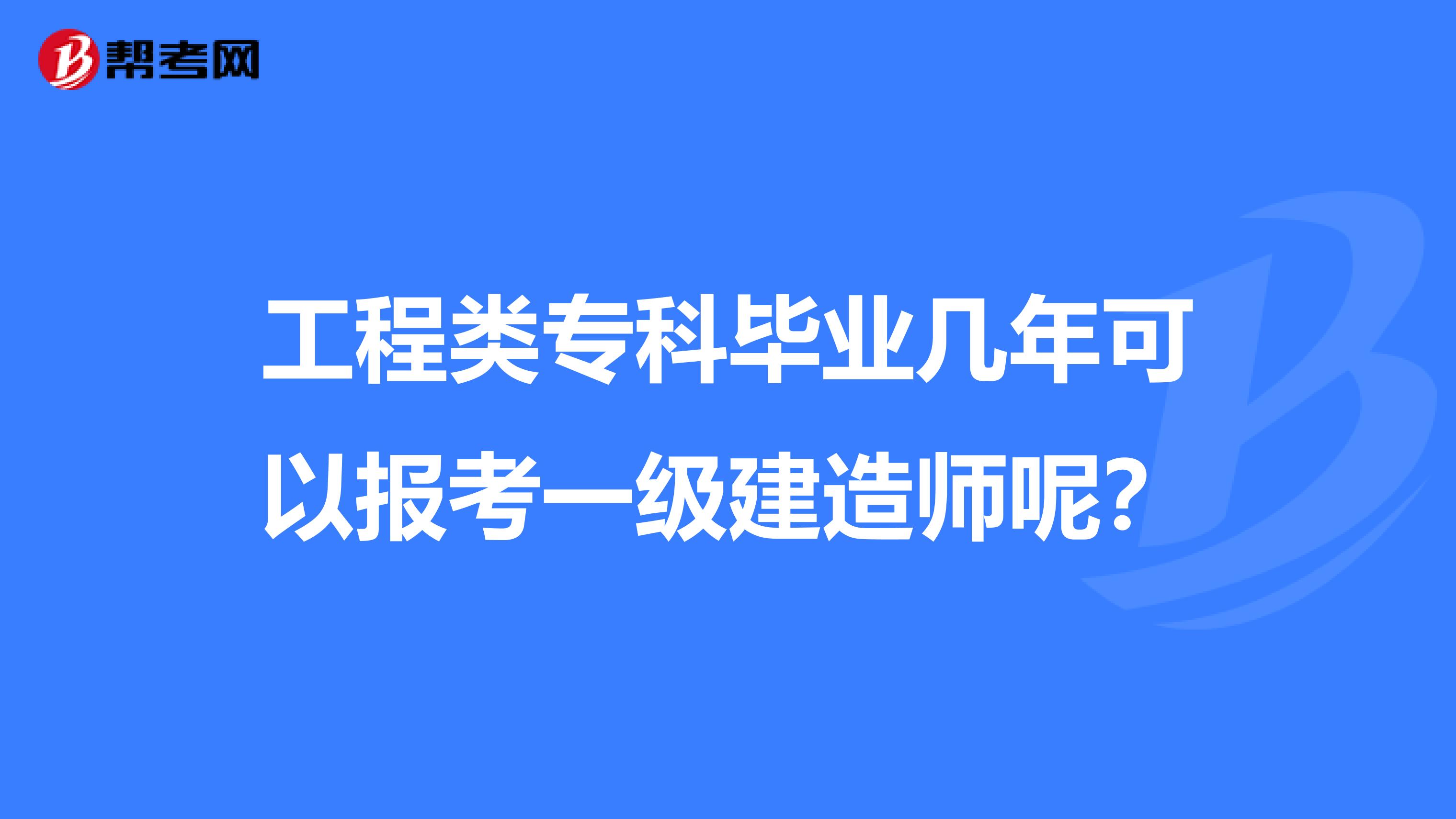 工程类专科毕业几年可以报考一级建造师呢？