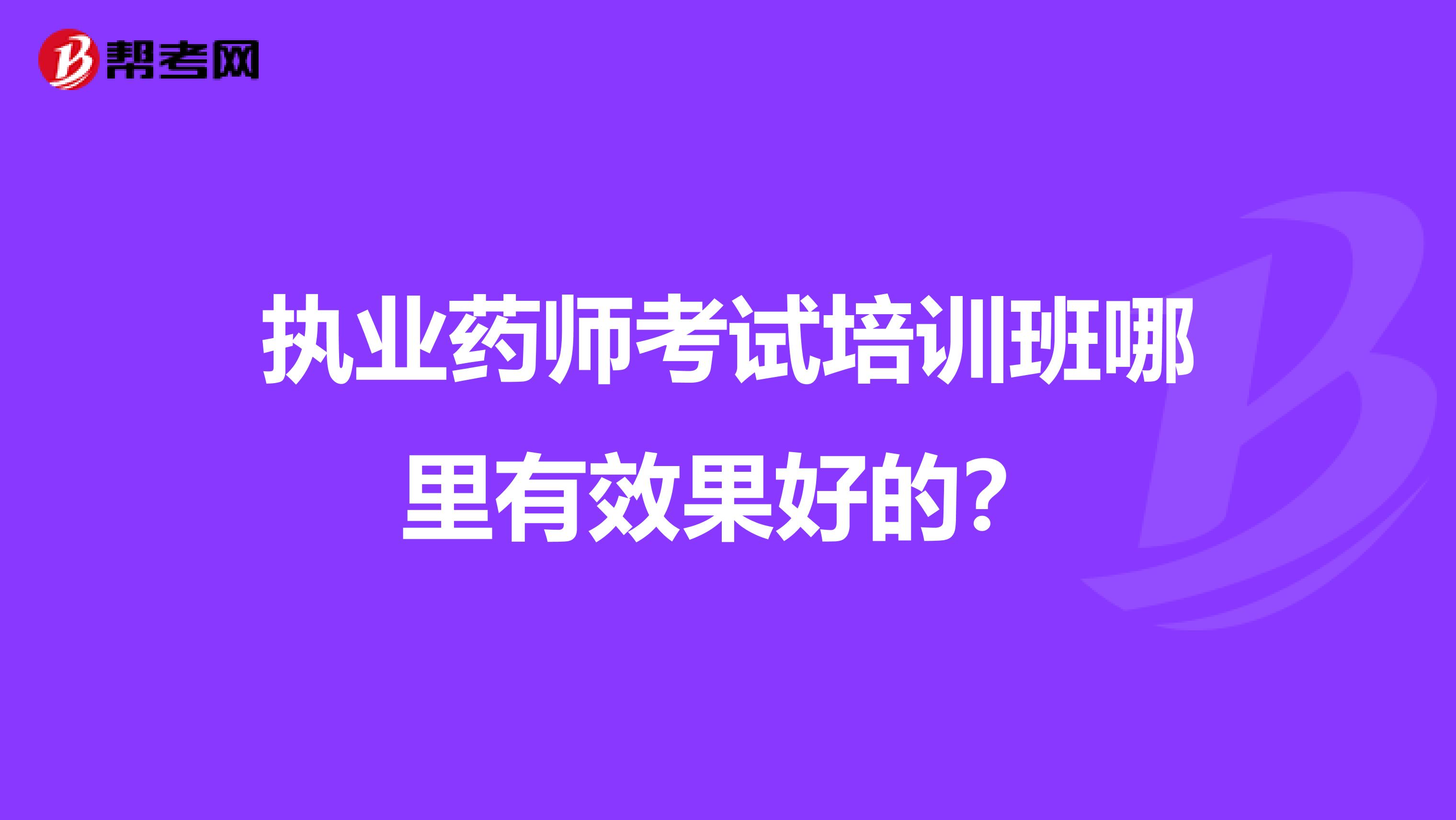 执业药师考试培训班哪里有效果好的?
