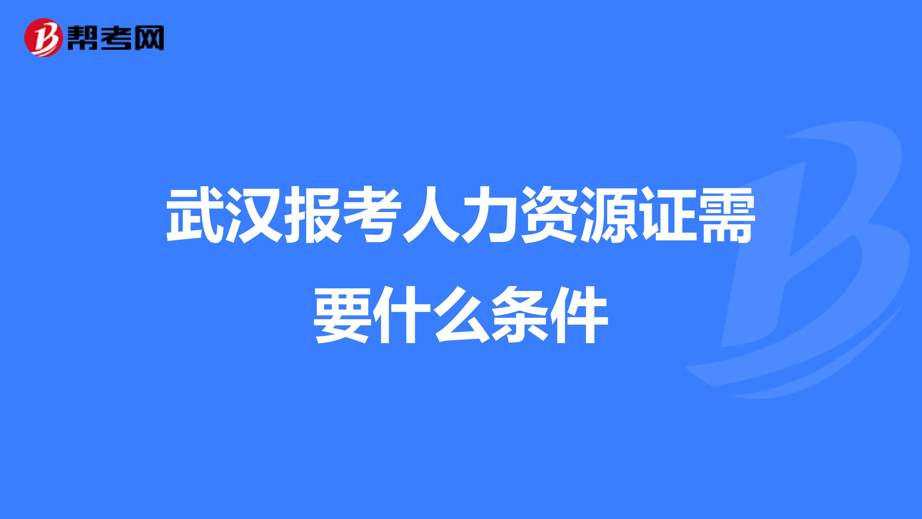 武汉报考人力资源证需要什么条件