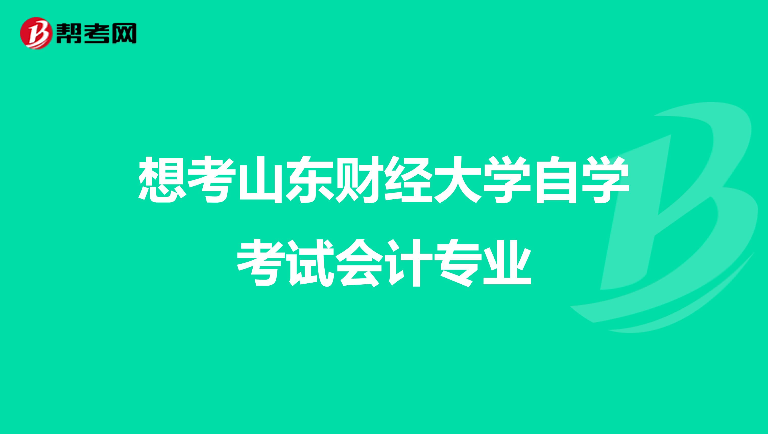 想考山东财经大学自学考试会计专业