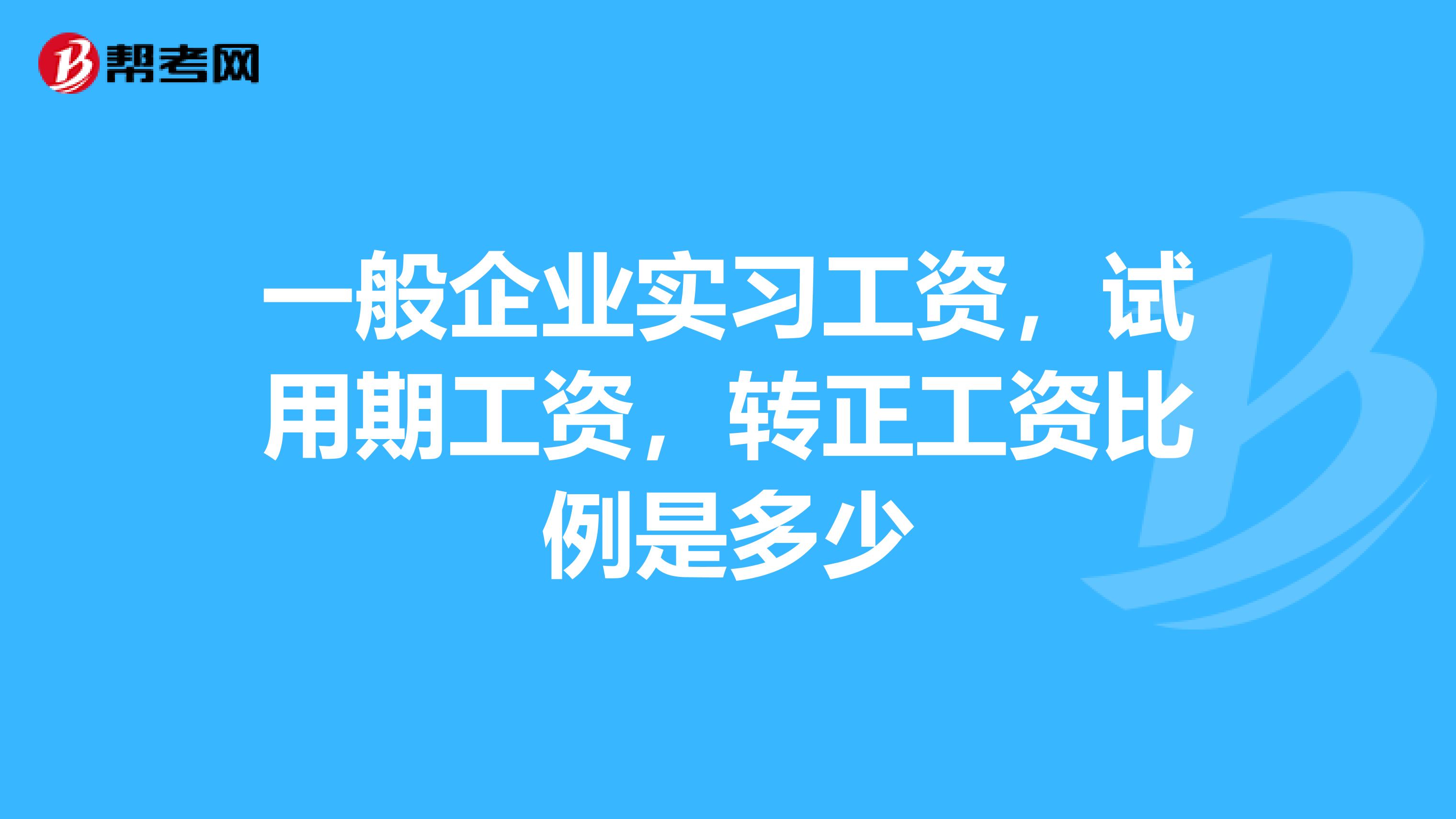 一般企業實習工資,試用期工資,轉正工資比例是多少