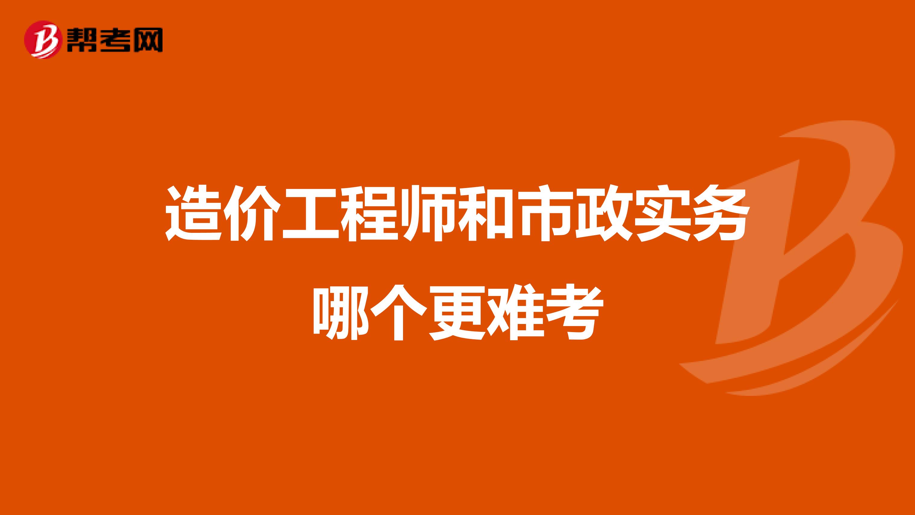 造价工程师和市政实务哪个更难考