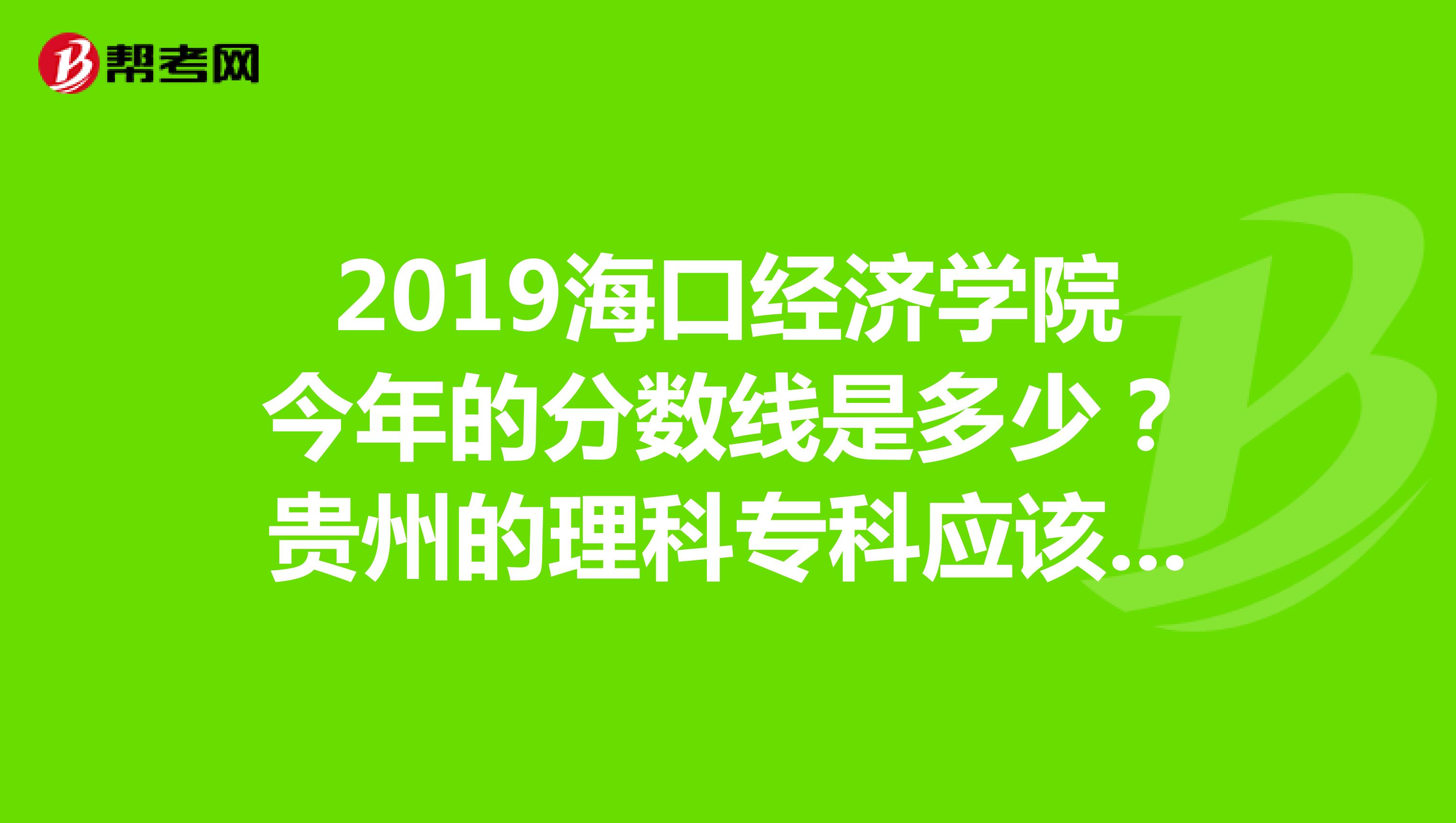 2019海口经济学院今年的分数线是多少?贵州的理科专科应该是180分205分能读吗?