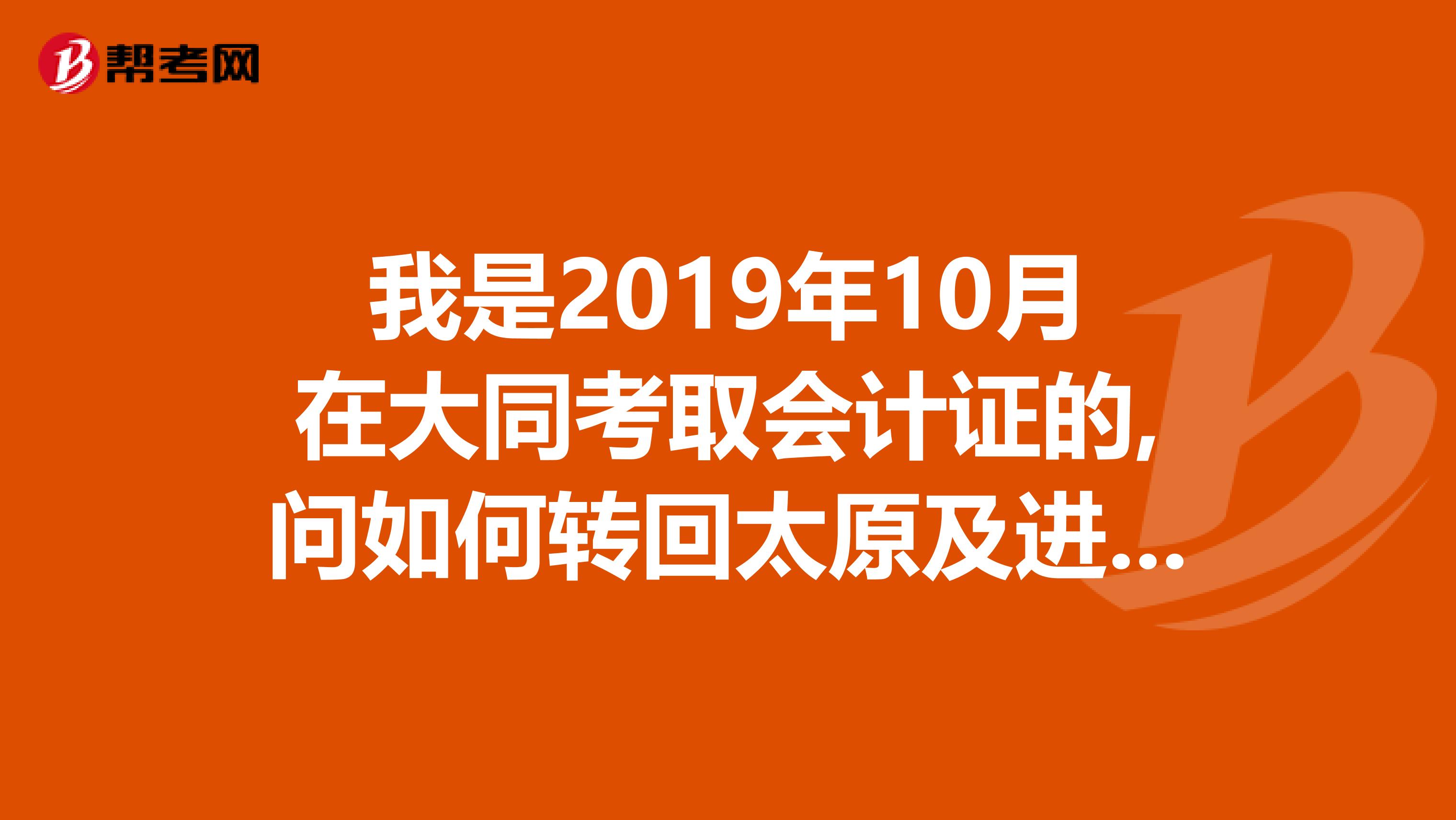 我是2019年10月在大同考取会计证的,问如何转回太原及进行年检