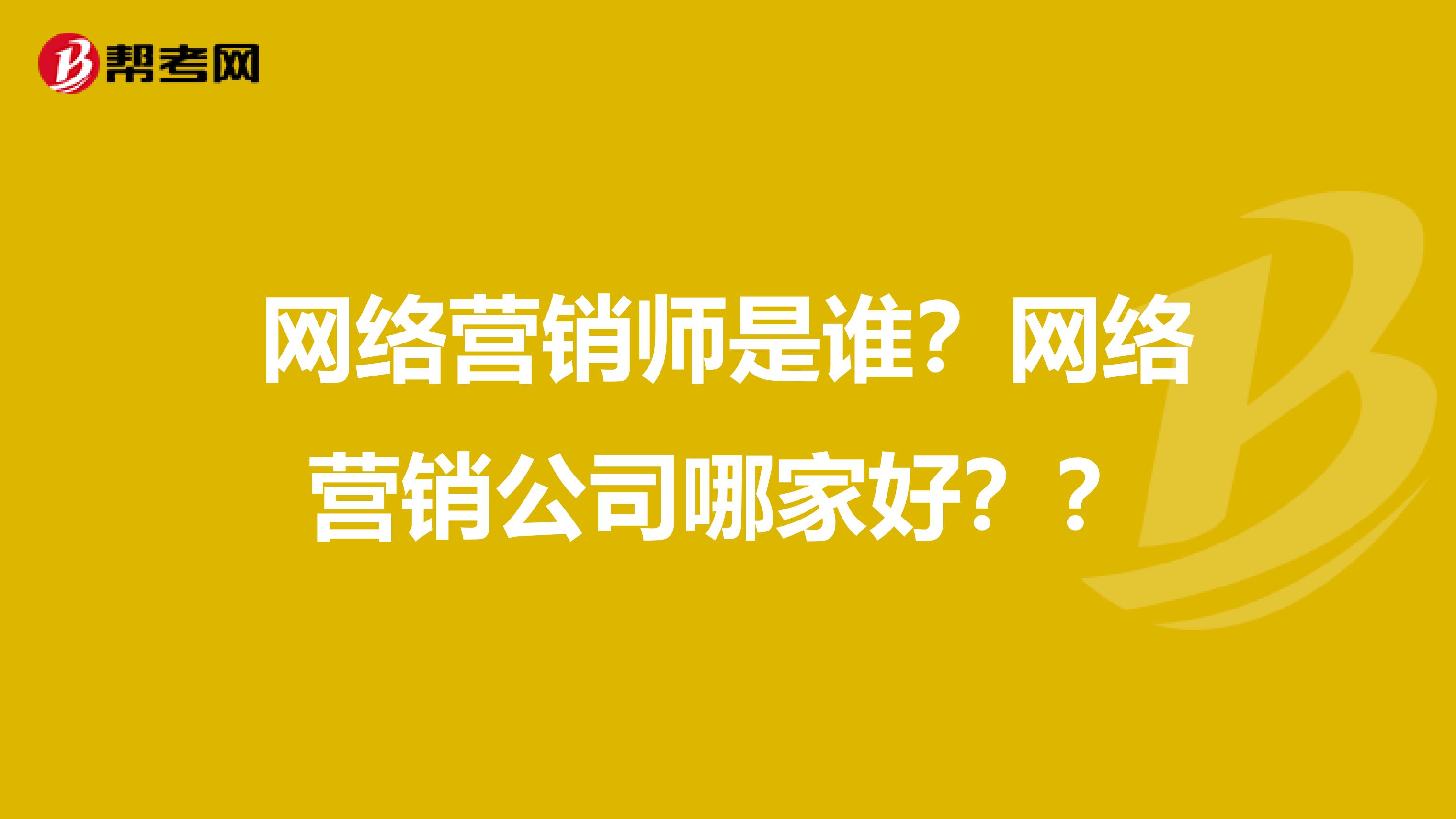 网络营销师是谁？网络营销公司哪家好？？