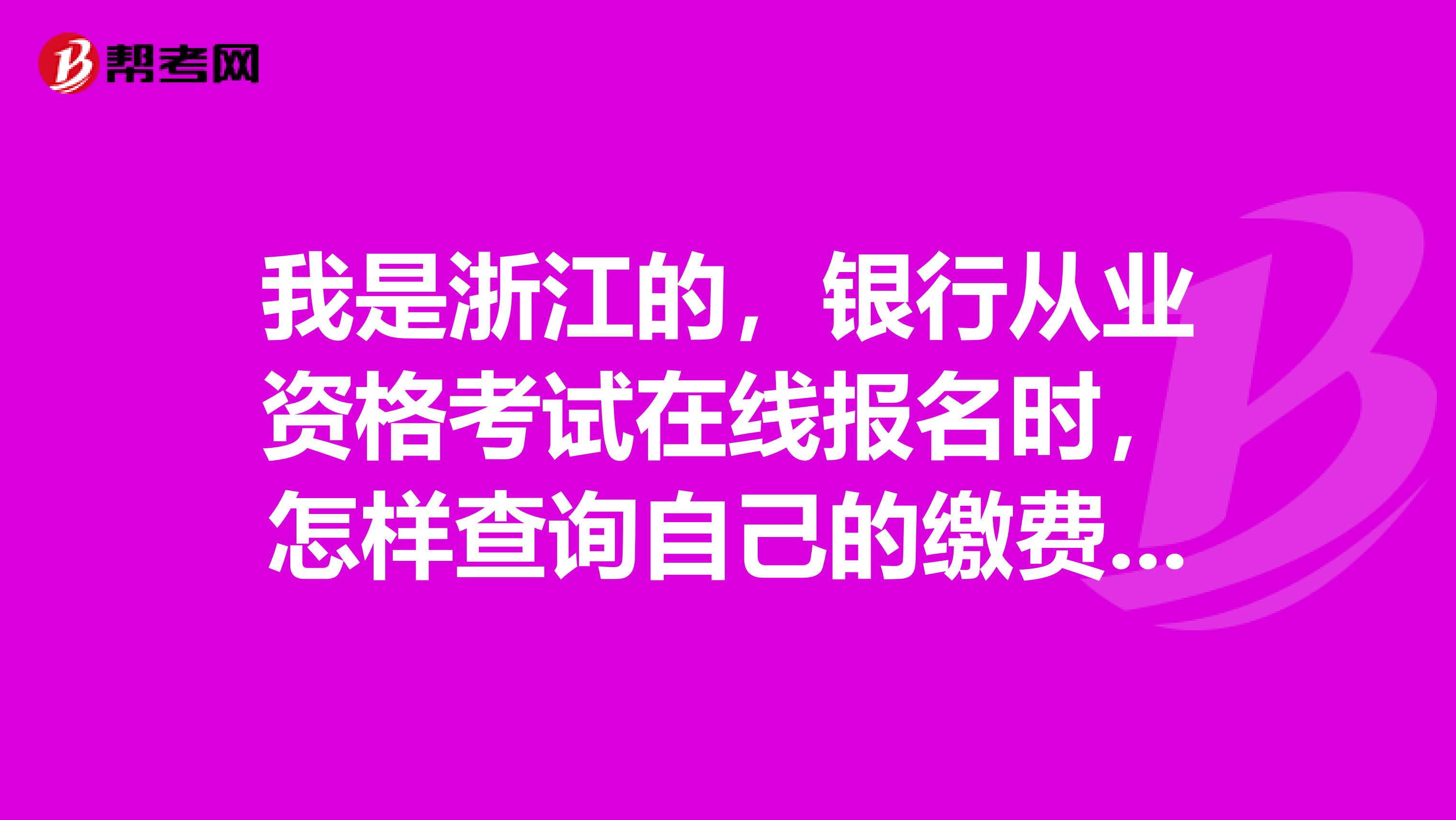 我是浙江的，银行从业资格考试在线报名时，怎样查询自己的缴费状态？