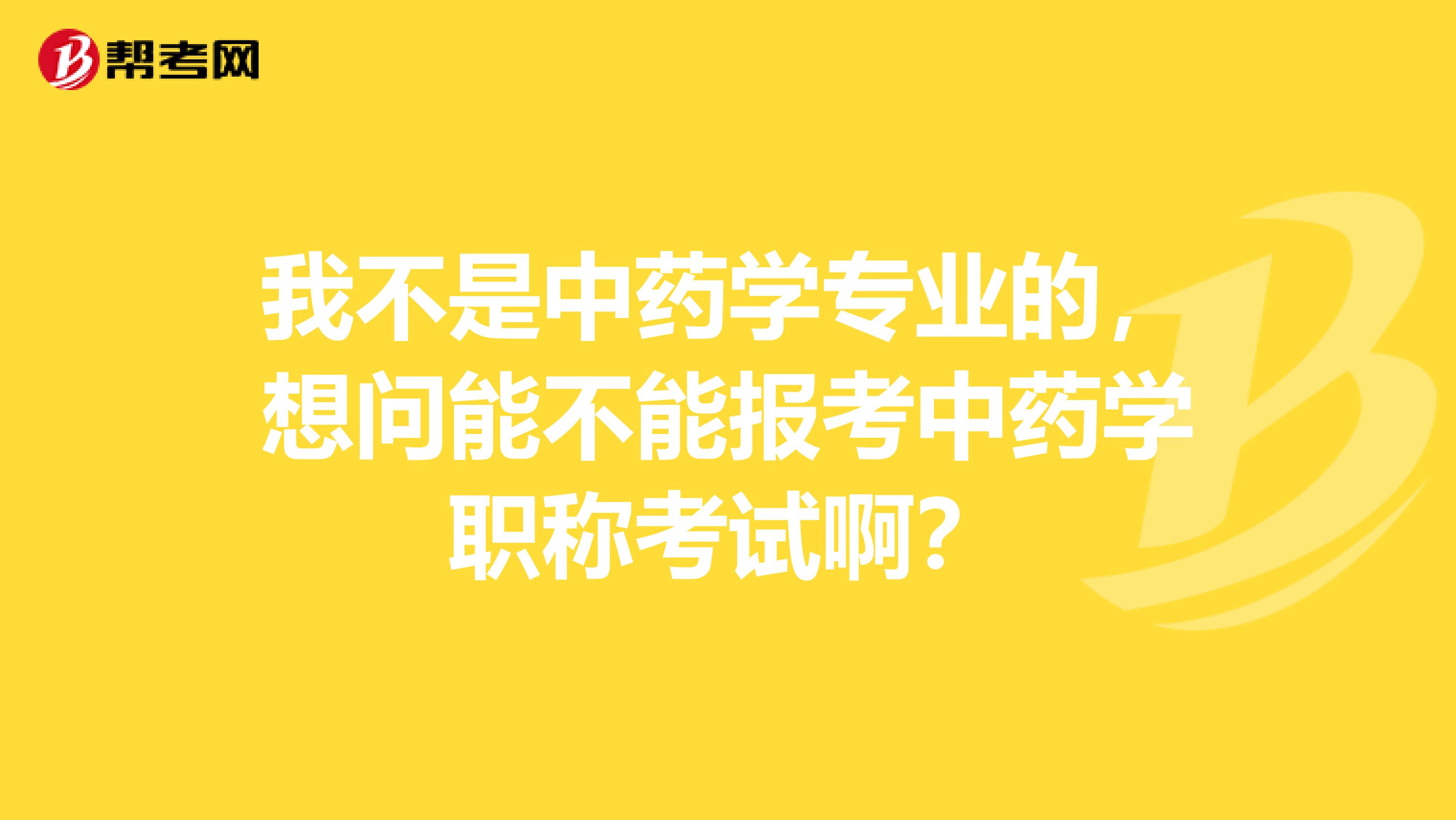 我不是中药学专业的,想问能不能报考中药学职称考试啊?