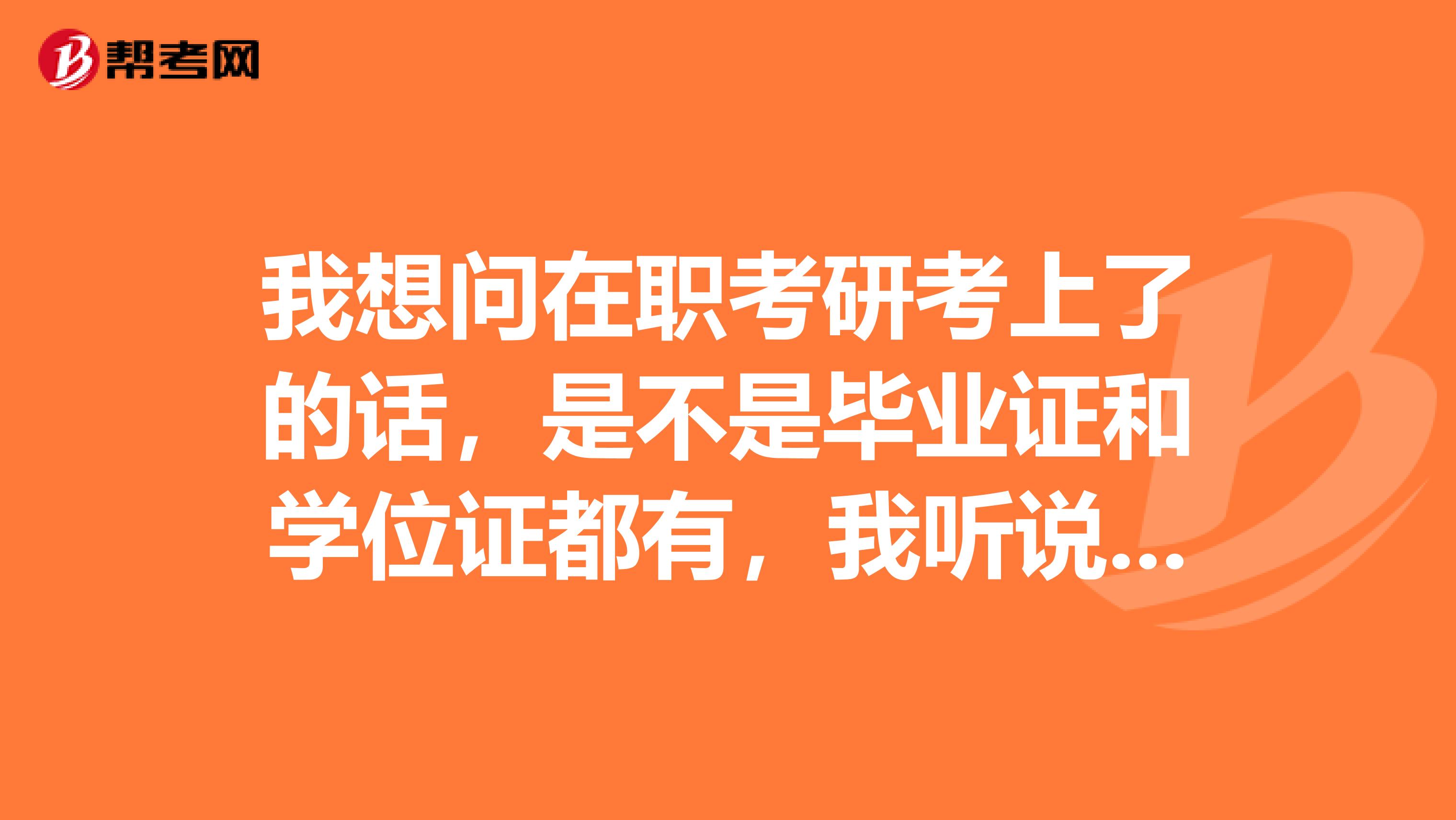 我想问在职考研考上了的话，是不是毕业证和学位证都有，我听说有些只能拿一个证的。