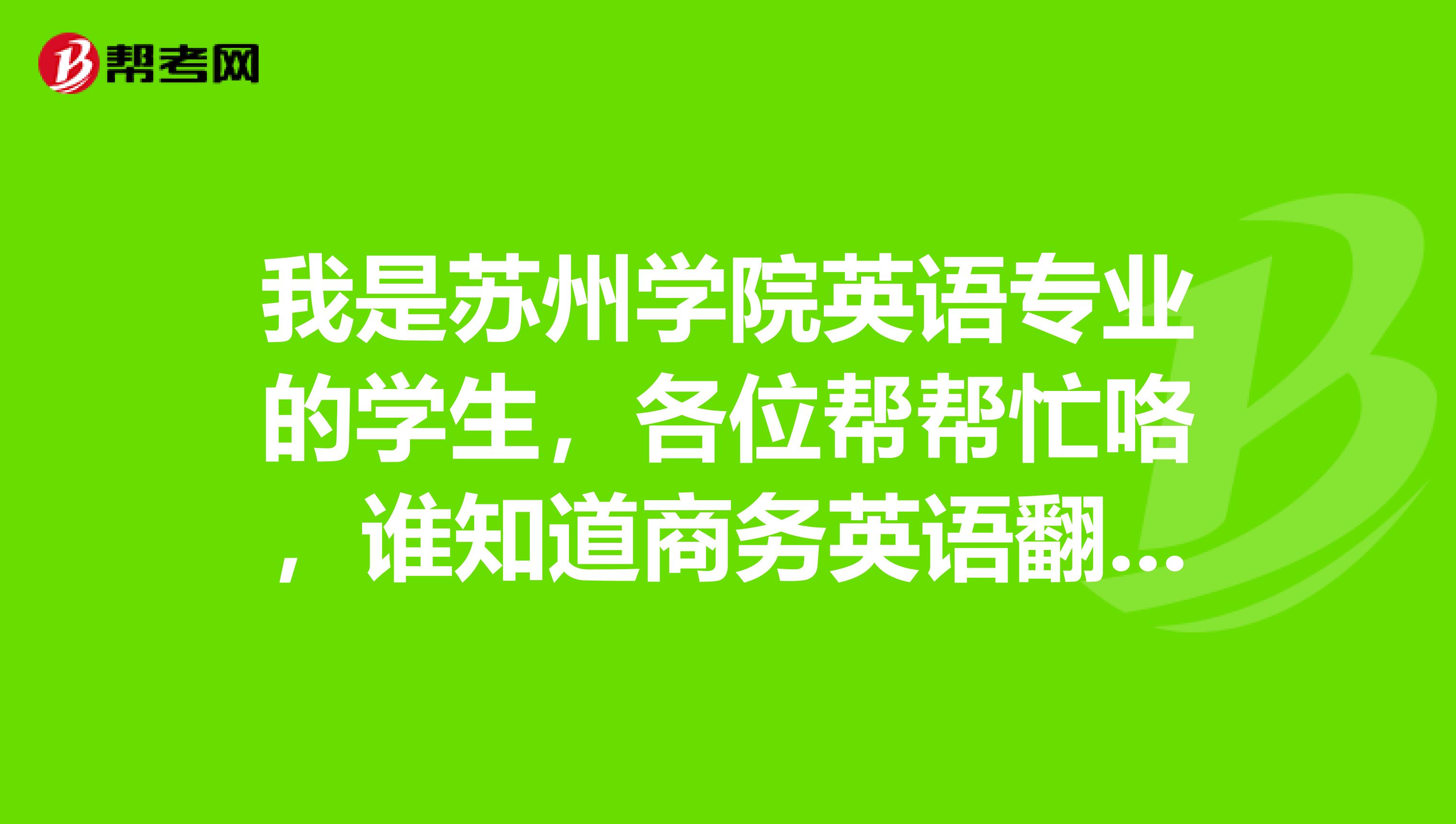 我是苏州学院英语专业的学生，各位帮帮忙咯，谁知道商务英语翻译的原则是什么，有什么技巧呢？
