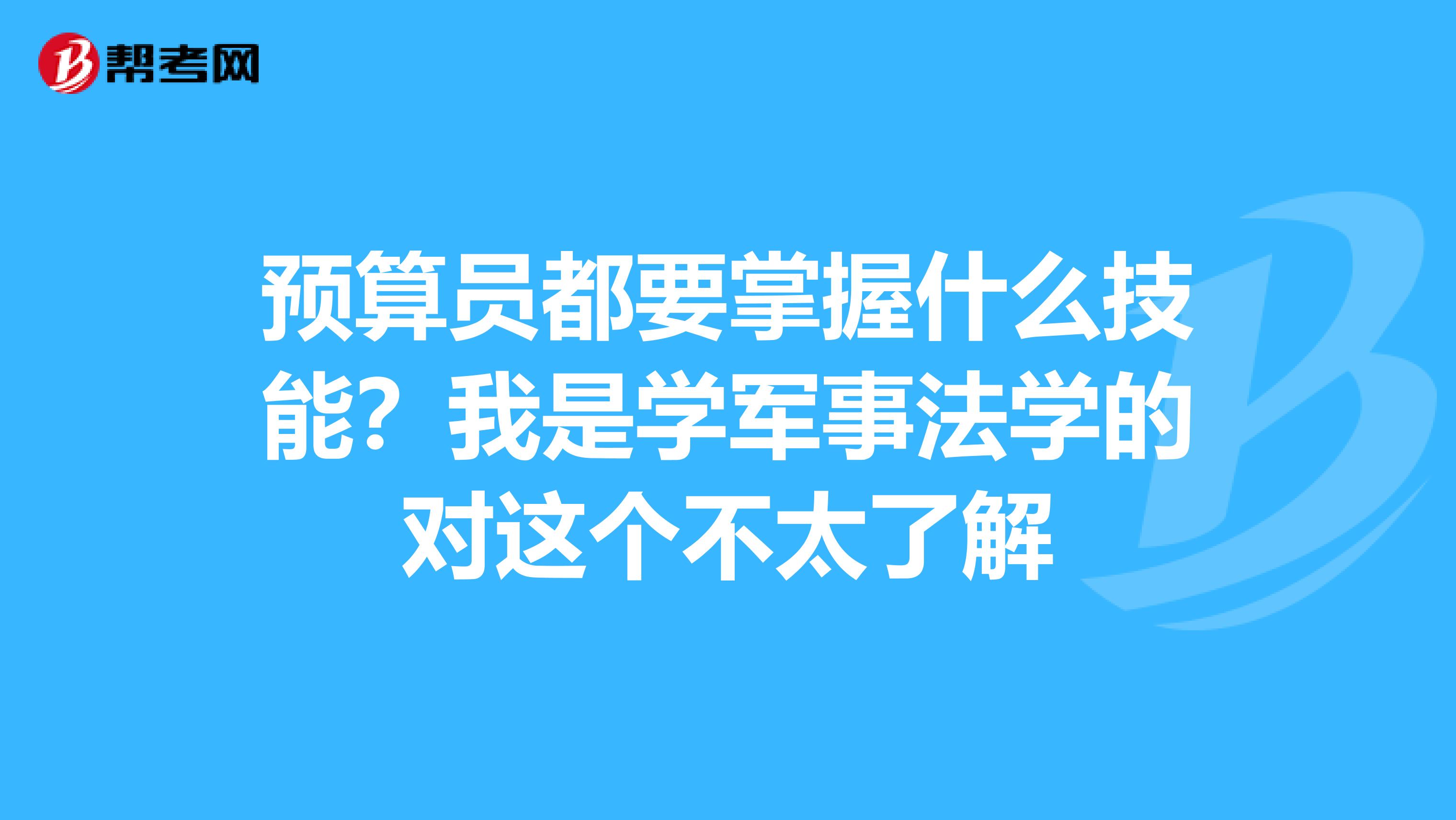 预算员都要掌握什么技能?我是学军事法学的对这个不太了解
