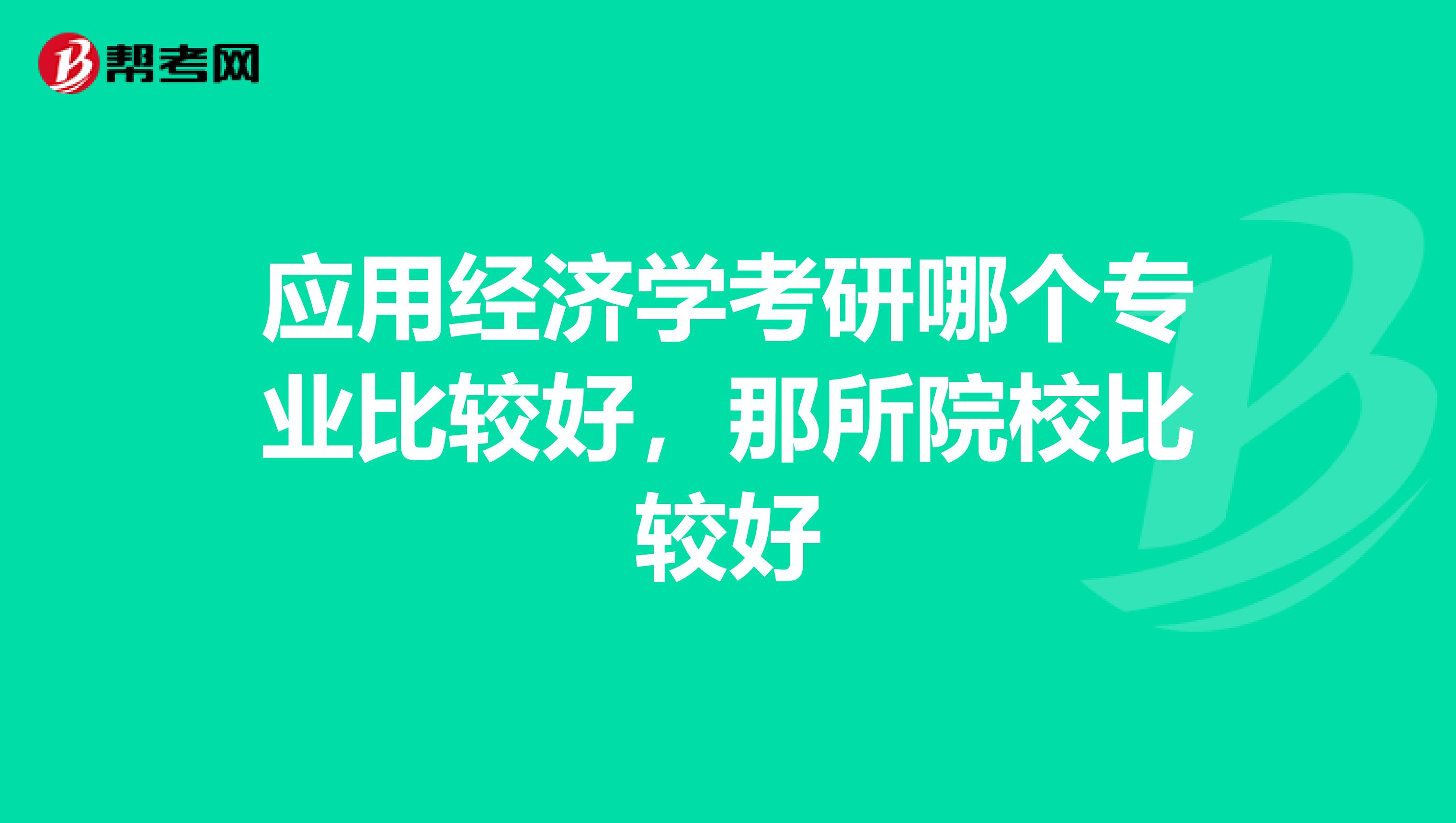 應用經濟學考研哪個專業比較好,那所院校比較好