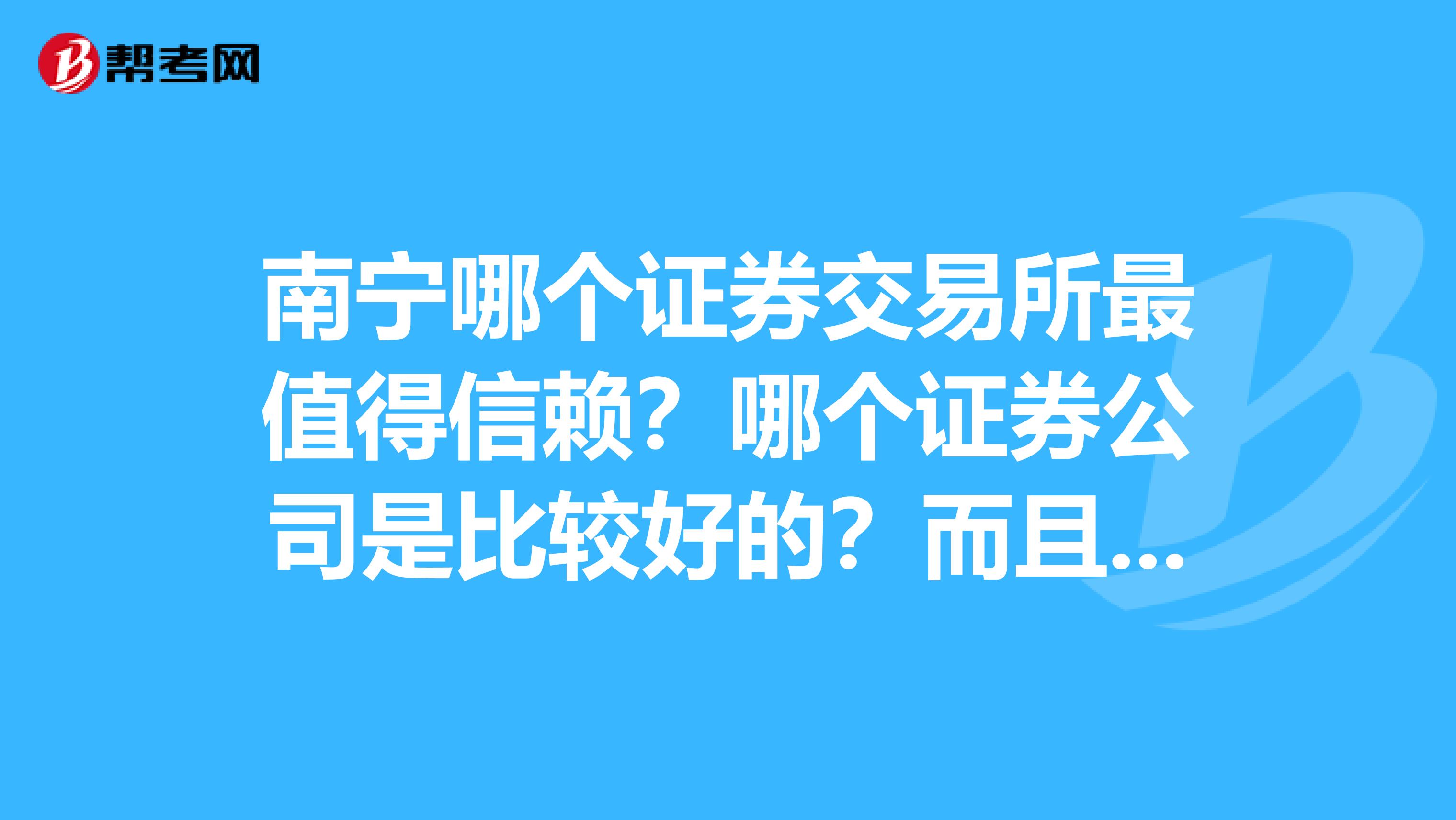 南宁哪个证券交易所最值得信赖？哪个证券公司是比较好的？而且收取的佣金少于6的。谢谢了，大神帮忙啊