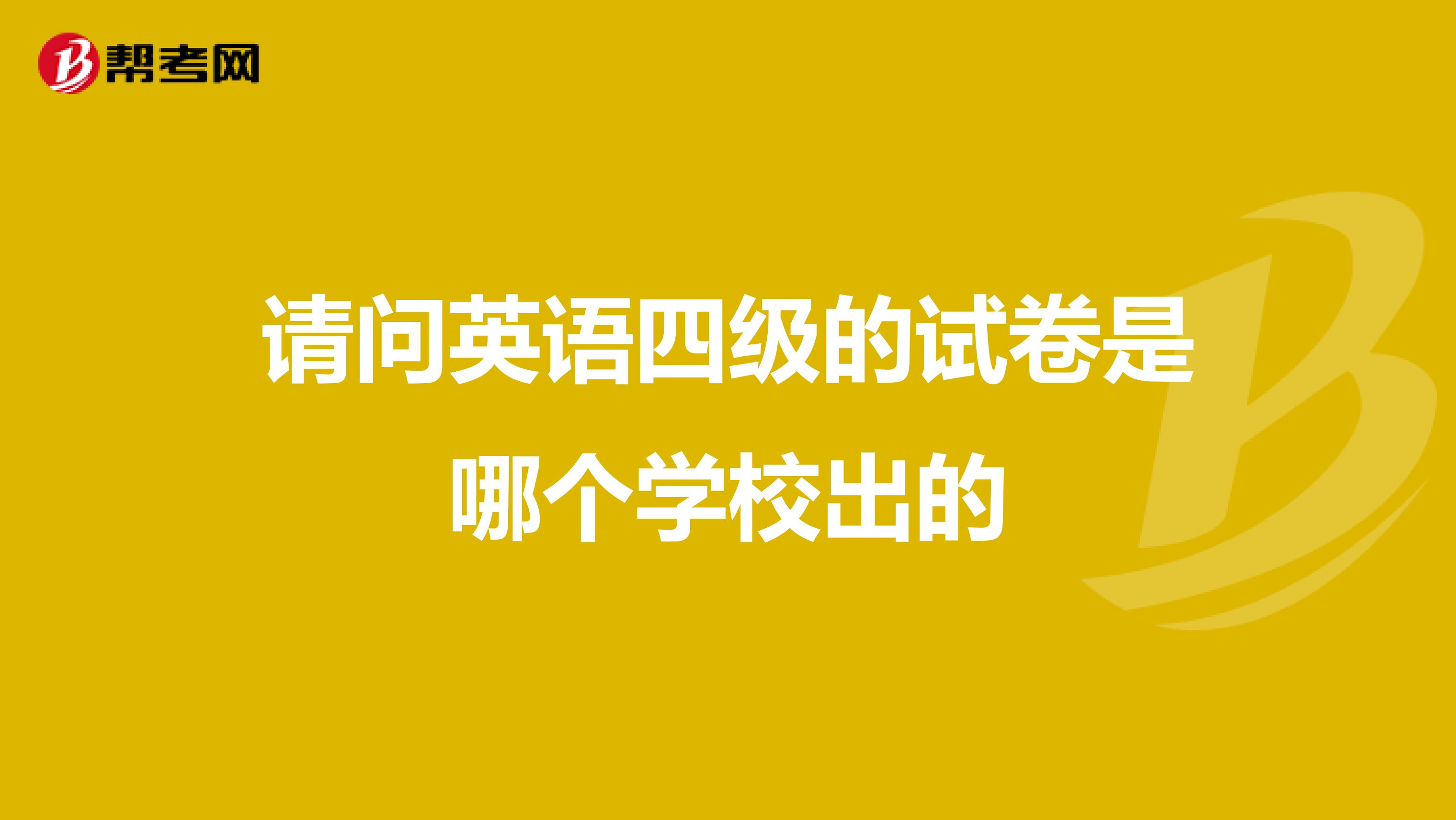 请问英语四级的试卷是哪个学校出的