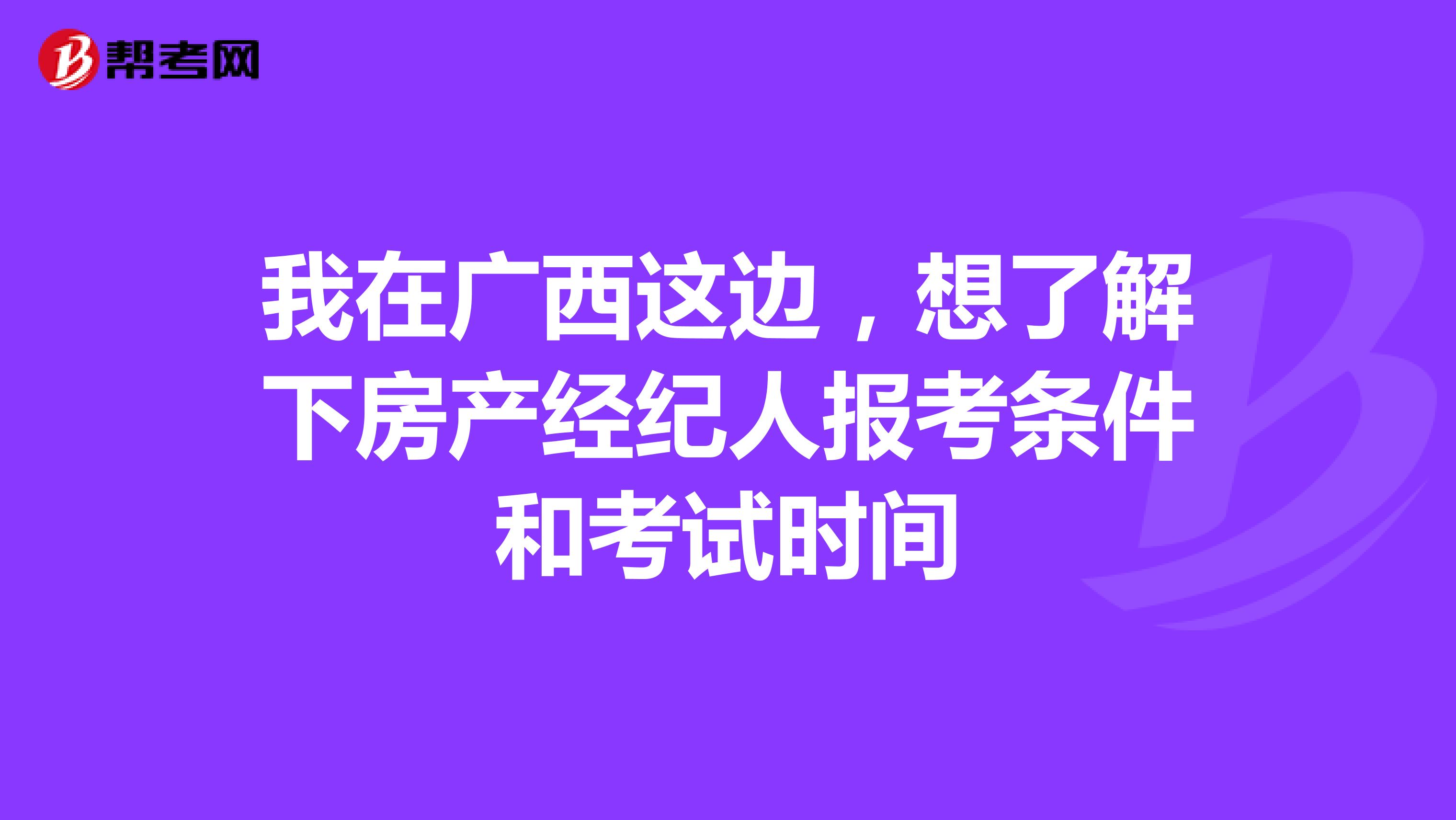 我在广西这边,想了解下房产经纪人报考条件和考试时间